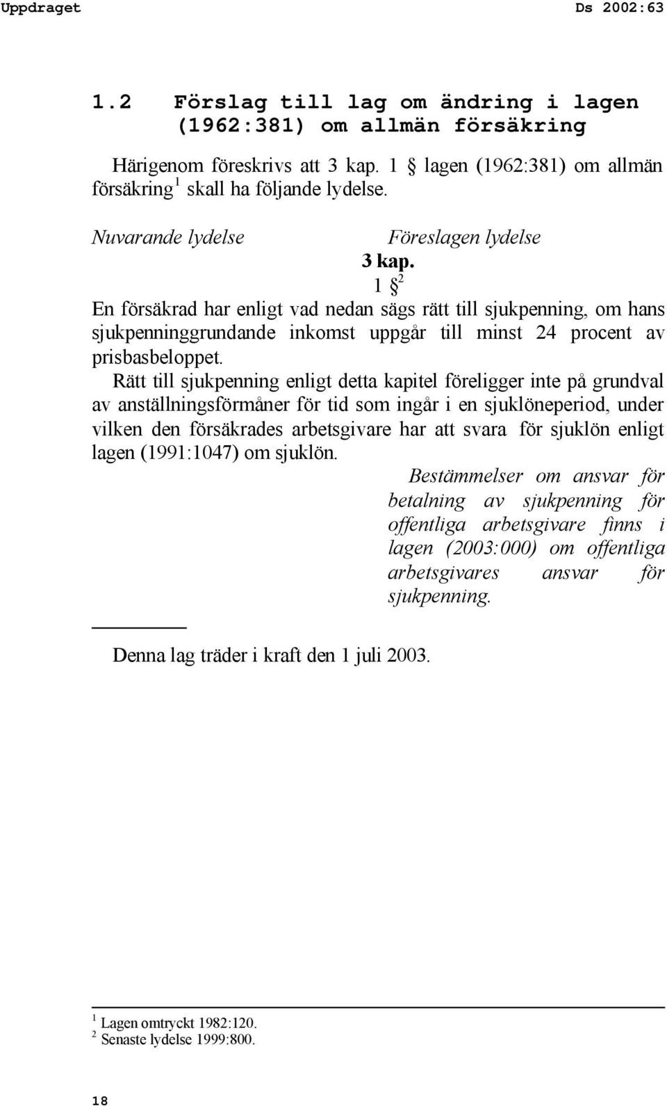 Rätt till sjukpenning enligt detta kapitel föreligger inte på grundval av anställningsförmåner för tid som ingår i en sjuklöneperiod, under vilken den försäkrades arbetsgivare har att svara för