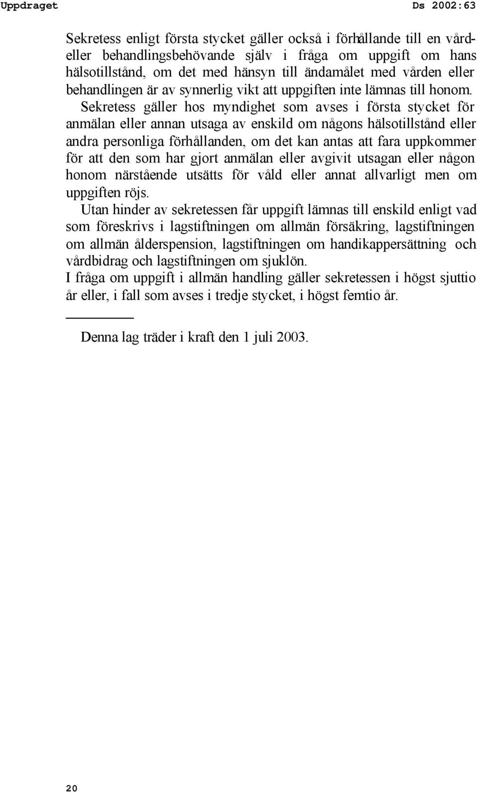 Sekretess gäller hos myndighet som avses i första stycket för anmälan eller annan utsaga av enskild om någons hälsotillstånd eller andra personliga förhållanden, om det kan antas att fara uppkommer