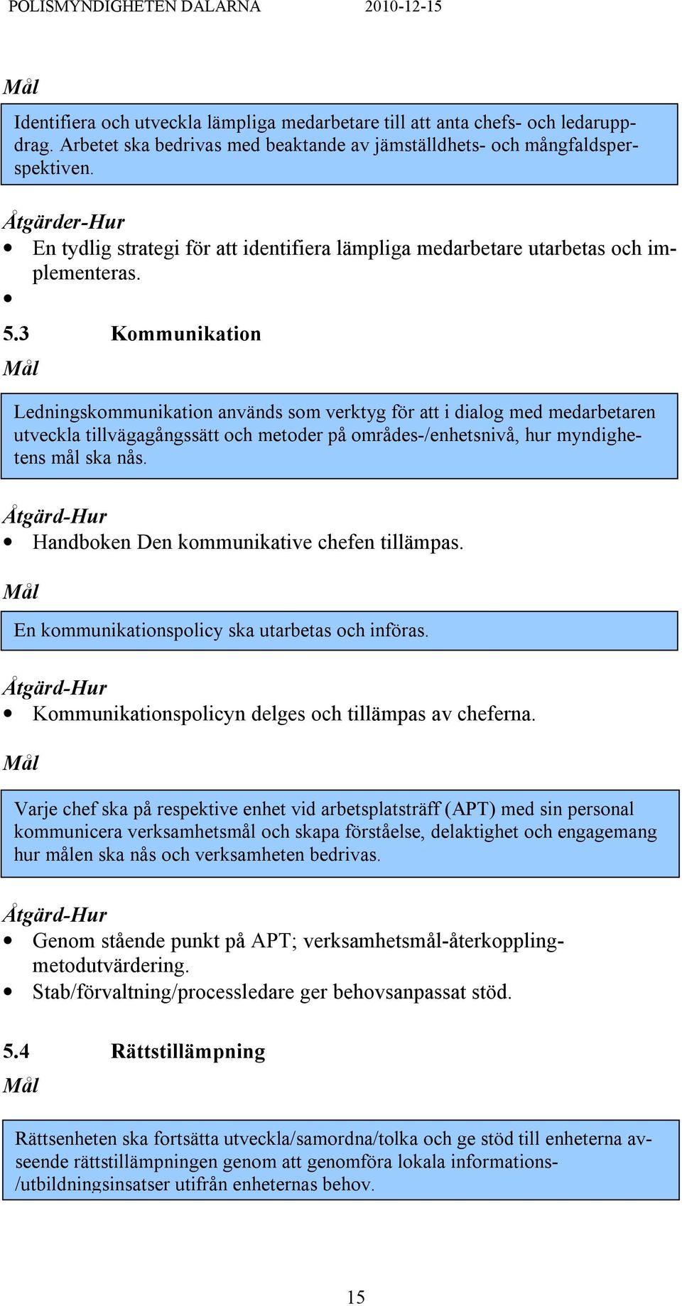 3 Kommunikation Ledningskommunikation används som verktyg för att i dialog med medarbetaren utveckla tillvägagångssätt och metoder på områdes-/enhetsnivå, hur myndighetens mål ska nås.