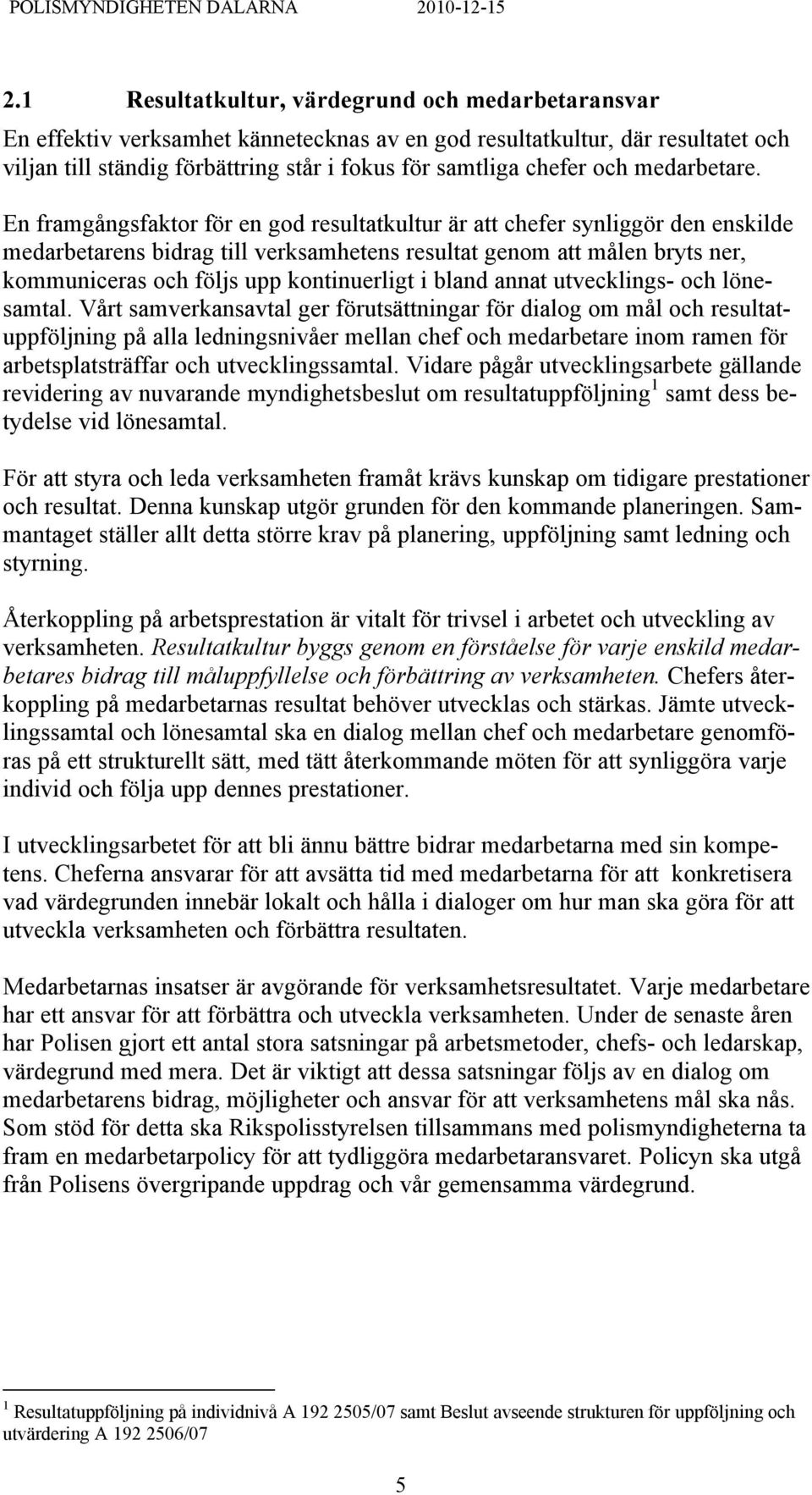 En framgångsfaktor för en god resultatkultur är att chefer synliggör den enskilde medarbetarens bidrag till verksamhetens resultat genom att målen bryts ner, kommuniceras och följs upp kontinuerligt