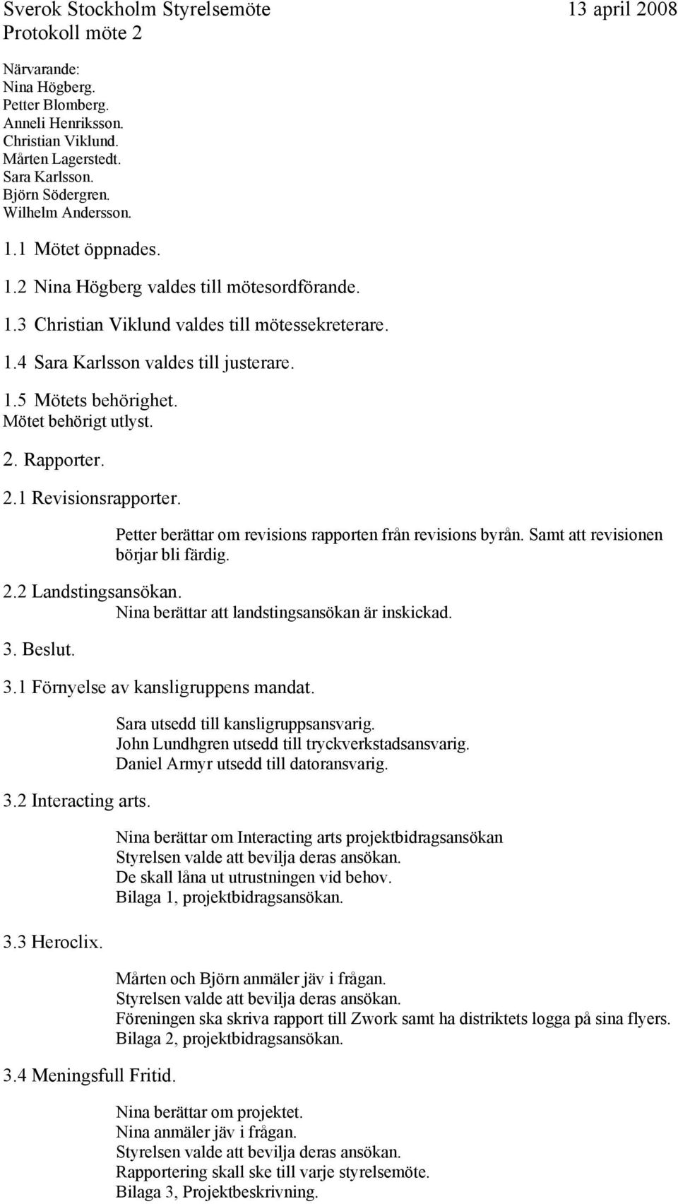 Mötet behörigt utlyst. 2. Rapporter. 2.1 Revisionsrapporter. Petter berättar om revisions rapporten från revisions byrån. Samt att revisionen börjar bli färdig. 2.2 Landstingsansökan.