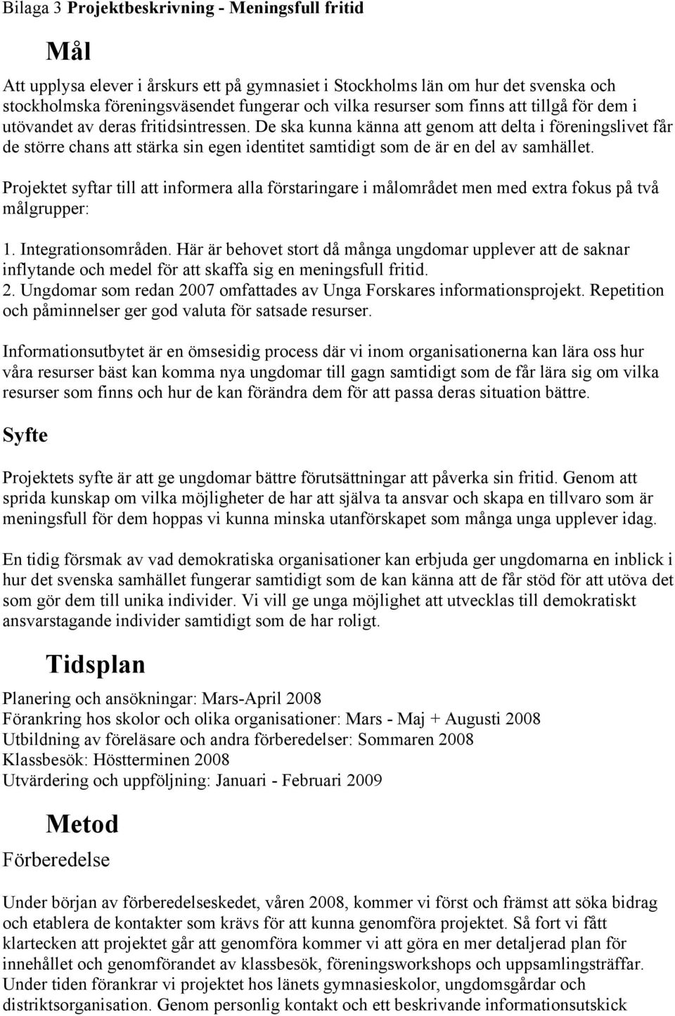 De ska kunna känna att genom att delta i föreningslivet får de större chans att stärka sin egen identitet samtidigt som de är en del av samhället.