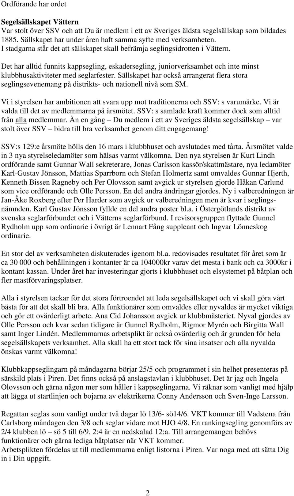 Det har alltid funnits kappsegling, eskadersegling, juniorverksamhet och inte minst klubbhusaktiviteter med seglarfester.