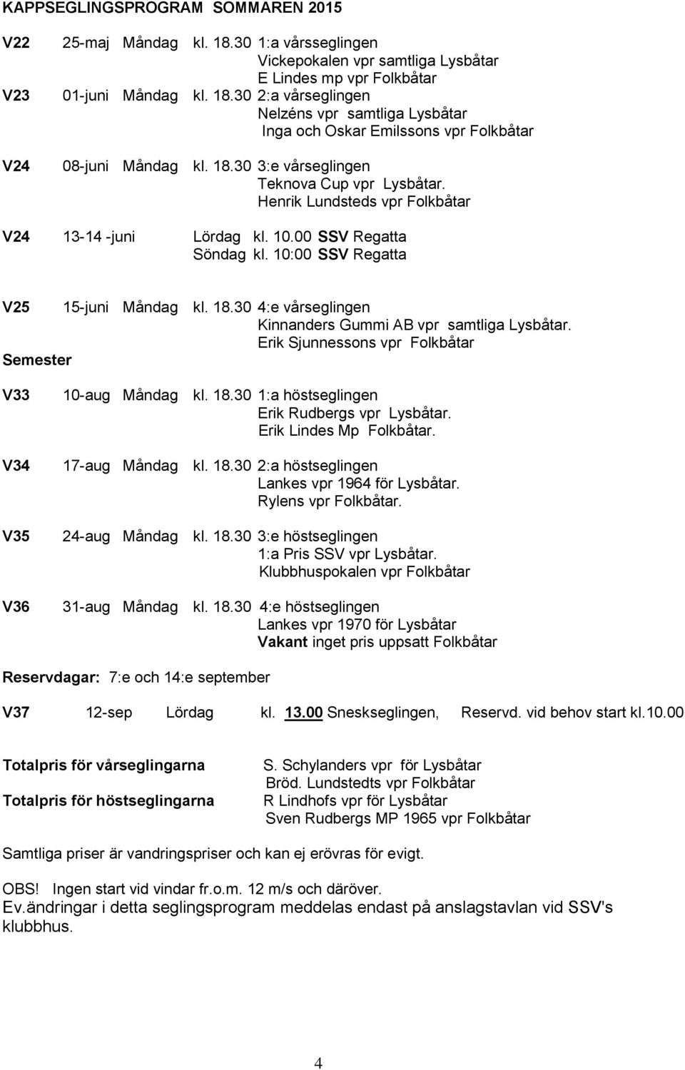 30 4:e vårseglingen Kinnanders Gummi AB vpr samtliga Lysbåtar. Erik Sjunnessons vpr Folkbåtar Semester V33 V34 V35 V36 10-aug Måndag kl. 18.30 1:a höstseglingen Erik Rudbergs vpr Lysbåtar.