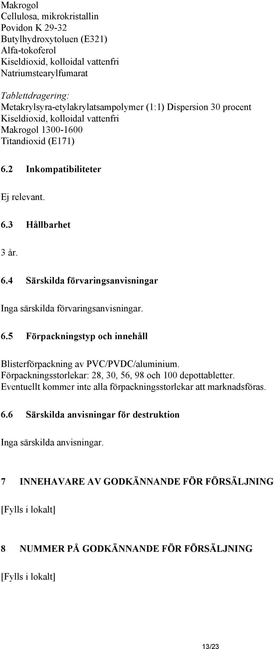 2 Inkompatibiliteter Ej relevant. 6.3 Hållbarhet 3 år. 6.4 Särskilda förvaringsanvisningar Inga särskilda förvaringsanvisningar. 6.5 Förpackningstyp och innehåll Blisterförpackning av PVC/PVDC/aluminium.