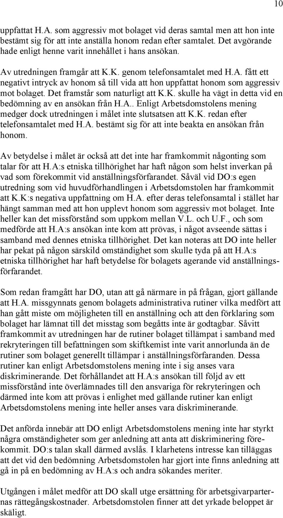 Det framstår som naturligt att K.K. skulle ha vägt in detta vid en bedömning av en ansökan från H.A.. Enligt Arbetsdomstolens mening medger dock utredningen i målet inte slutsatsen att K.K. redan efter telefonsamtalet med H.