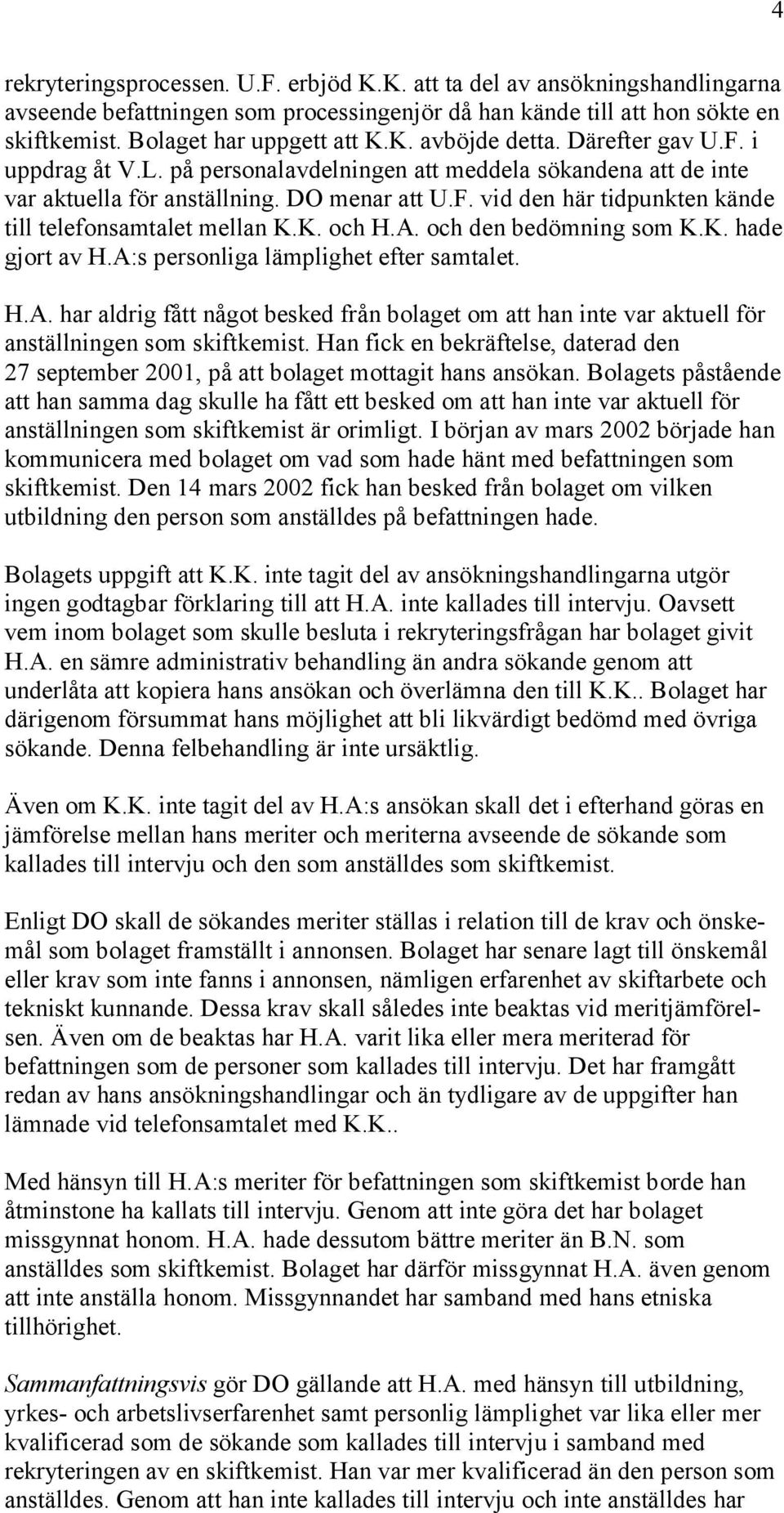 K. och H.A. och den bedömning som K.K. hade gjort av H.A:s personliga lämplighet efter samtalet. H.A. har aldrig fått något besked från bolaget om att han inte var aktuell för anställningen som skiftkemist.