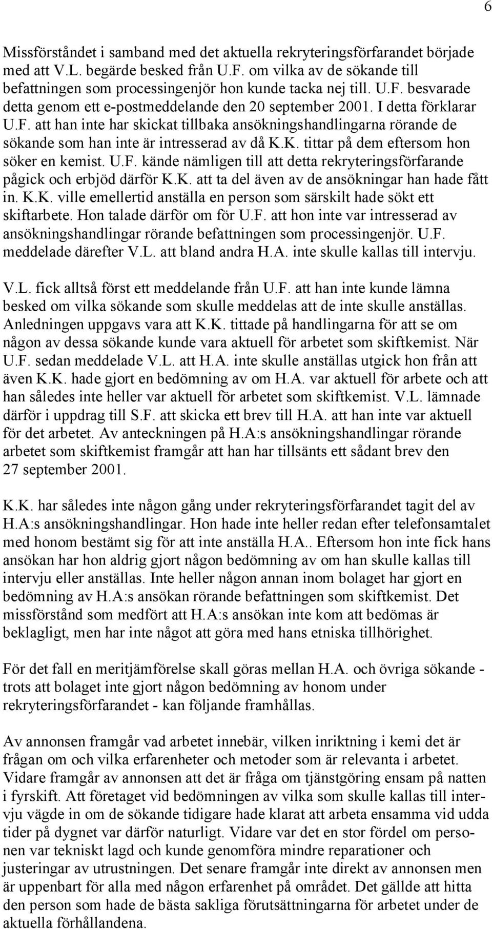 K. tittar på dem eftersom hon söker en kemist. U.F. kände nämligen till att detta rekryteringsförfarande pågick och erbjöd därför K.K. att ta del även av de ansökningar han hade fått in. K.K. ville emellertid anställa en person som särskilt hade sökt ett skiftarbete.