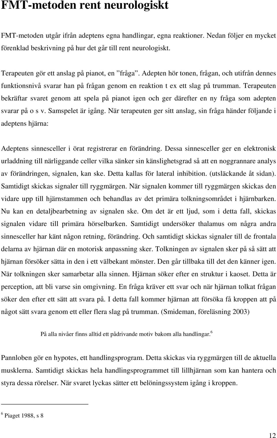 Terapeuten bekräftar svaret genom att spela på pianot igen och ger därefter en ny fråga som adepten svarar på o s v. Samspelet är igång.