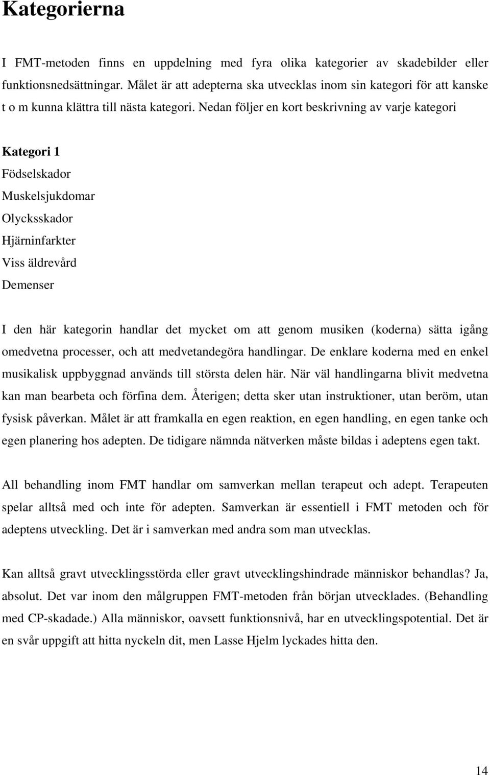 Nedan följer en kort beskrivning av varje kategori Kategori 1 Födselskador Muskelsjukdomar Olycksskador Hjärninfarkter Viss äldrevård Demenser I den här kategorin handlar det mycket om att genom