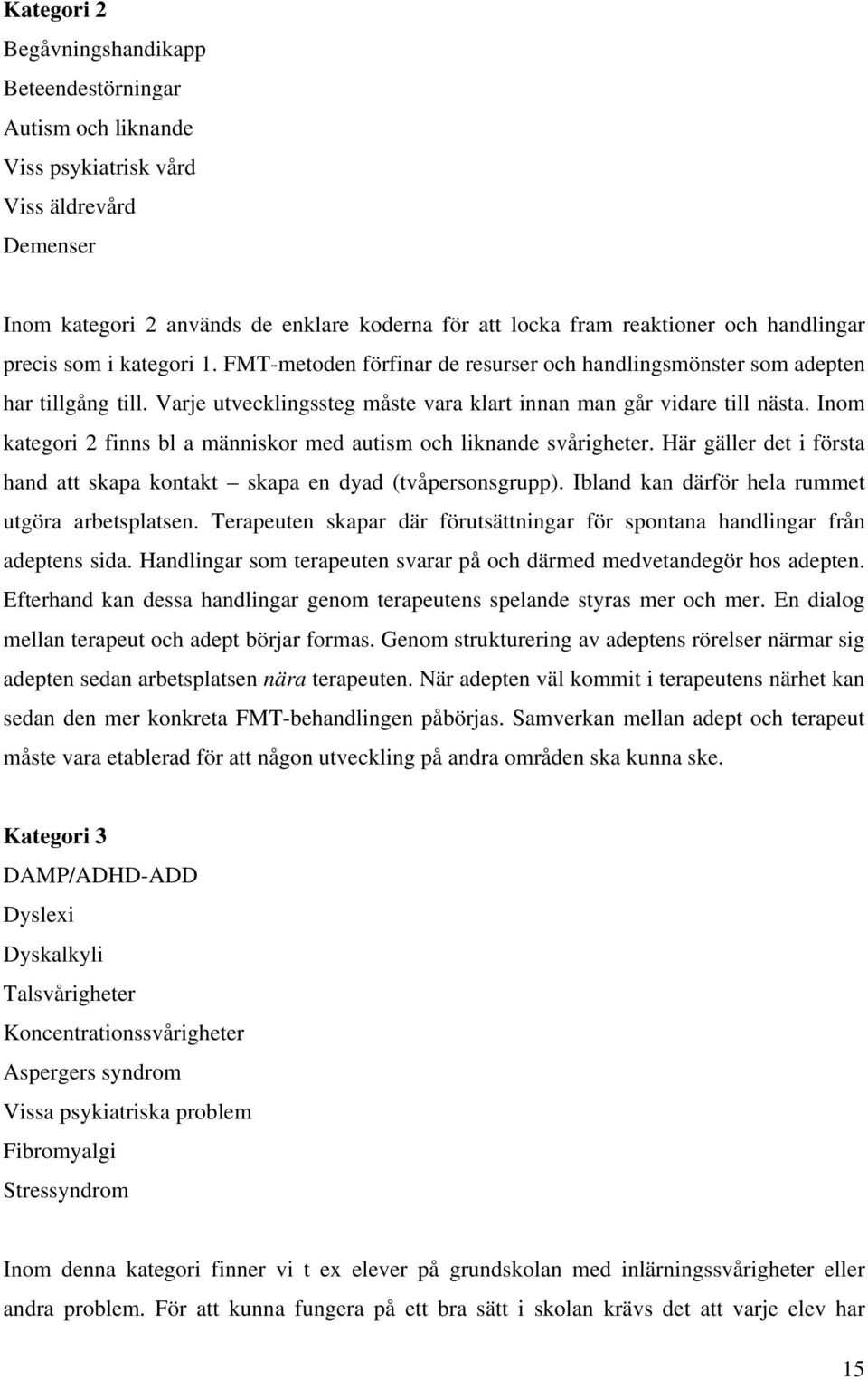 Inom kategori 2 finns bl a människor med autism och liknande svårigheter. Här gäller det i första hand att skapa kontakt skapa en dyad (tvåpersonsgrupp).