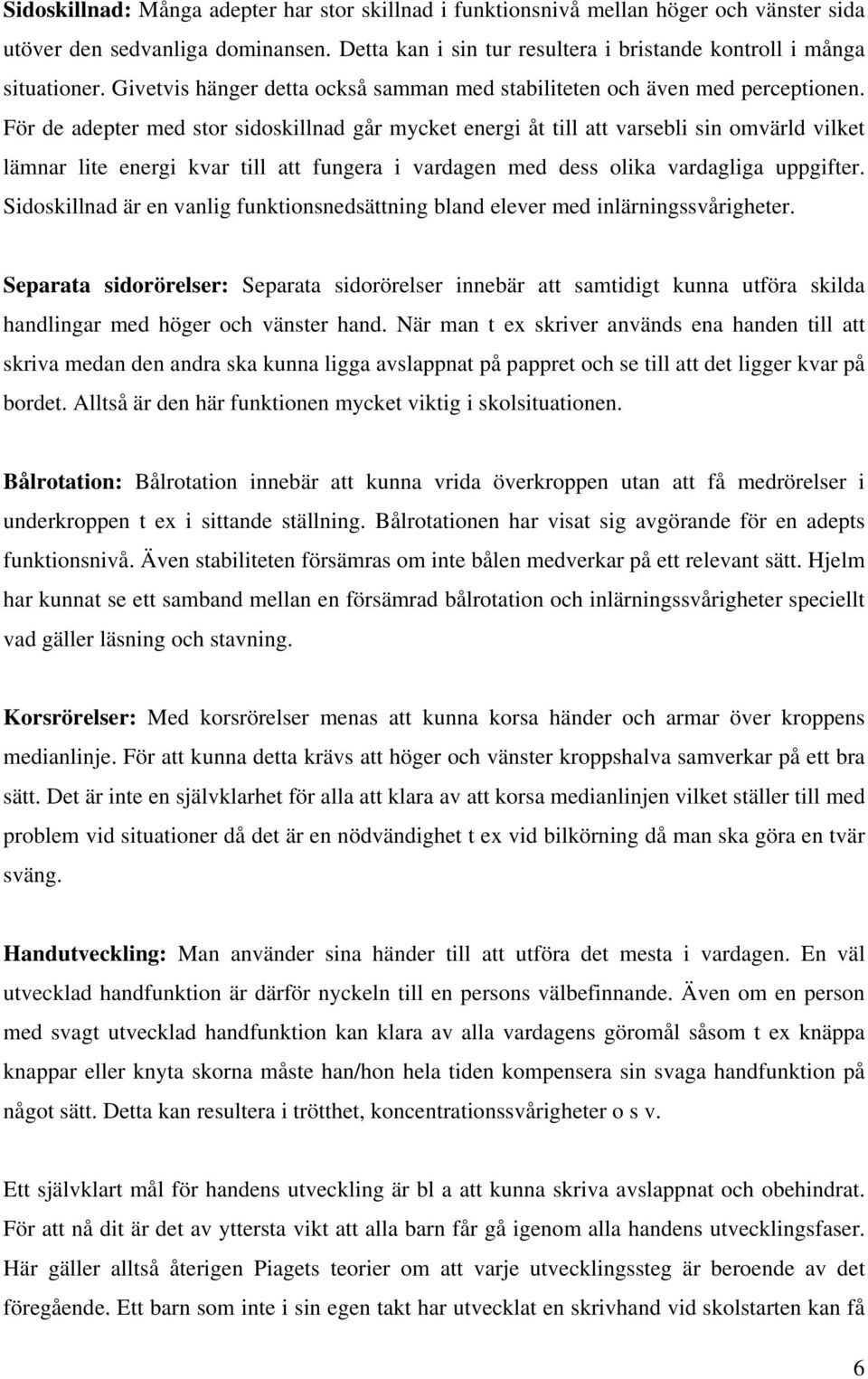 För de adepter med stor sidoskillnad går mycket energi åt till att varsebli sin omvärld vilket lämnar lite energi kvar till att fungera i vardagen med dess olika vardagliga uppgifter.