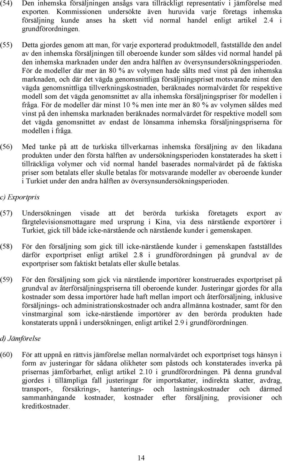 (55) Detta gjordes genom att man, för varje exporterad produktmodell, fastställde den andel av den inhemska försäljningen till oberoende kunder som såldes vid normal handel på den inhemska marknaden