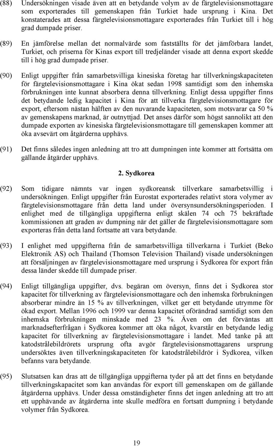 (89) En jämförelse mellan det normalvärde som fastställts för det jämförbara landet, Turkiet, och priserna för Kinas export till tredjeländer visade att denna export skedde till i hög grad dumpade