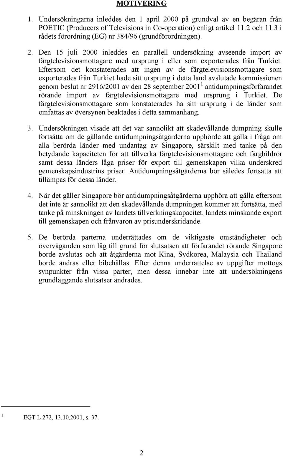 Den 15 juli 2000 inleddes en parallell undersökning avseende import av färgtelevisionsmottagare med ursprung i eller som exporterades från Turkiet.