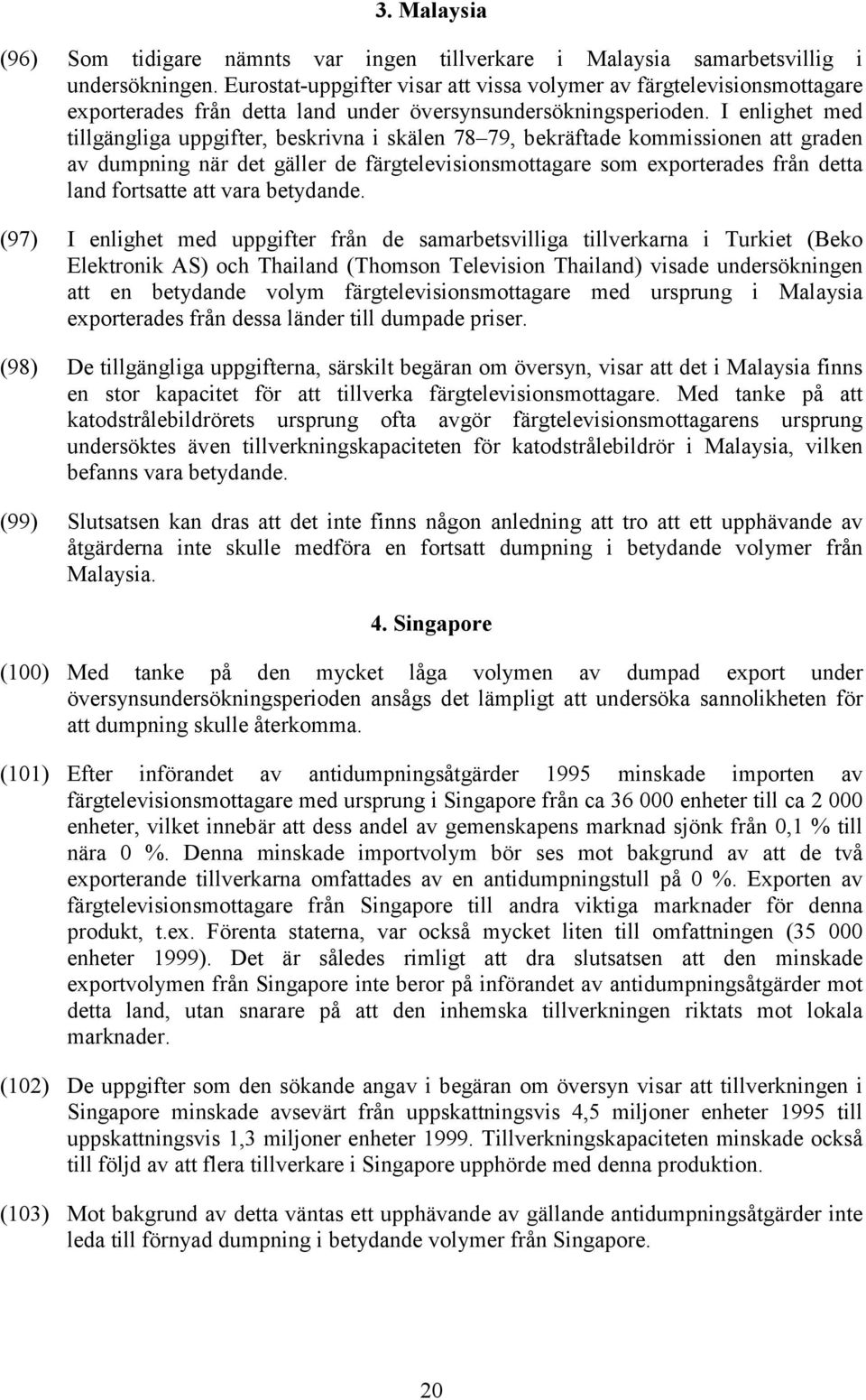 I enlighet med tillgängliga uppgifter, beskrivna i skälen 78 79, bekräftade kommissionen att graden av dumpning när det gäller de färgtelevisionsmottagare som exporterades från detta land fortsatte