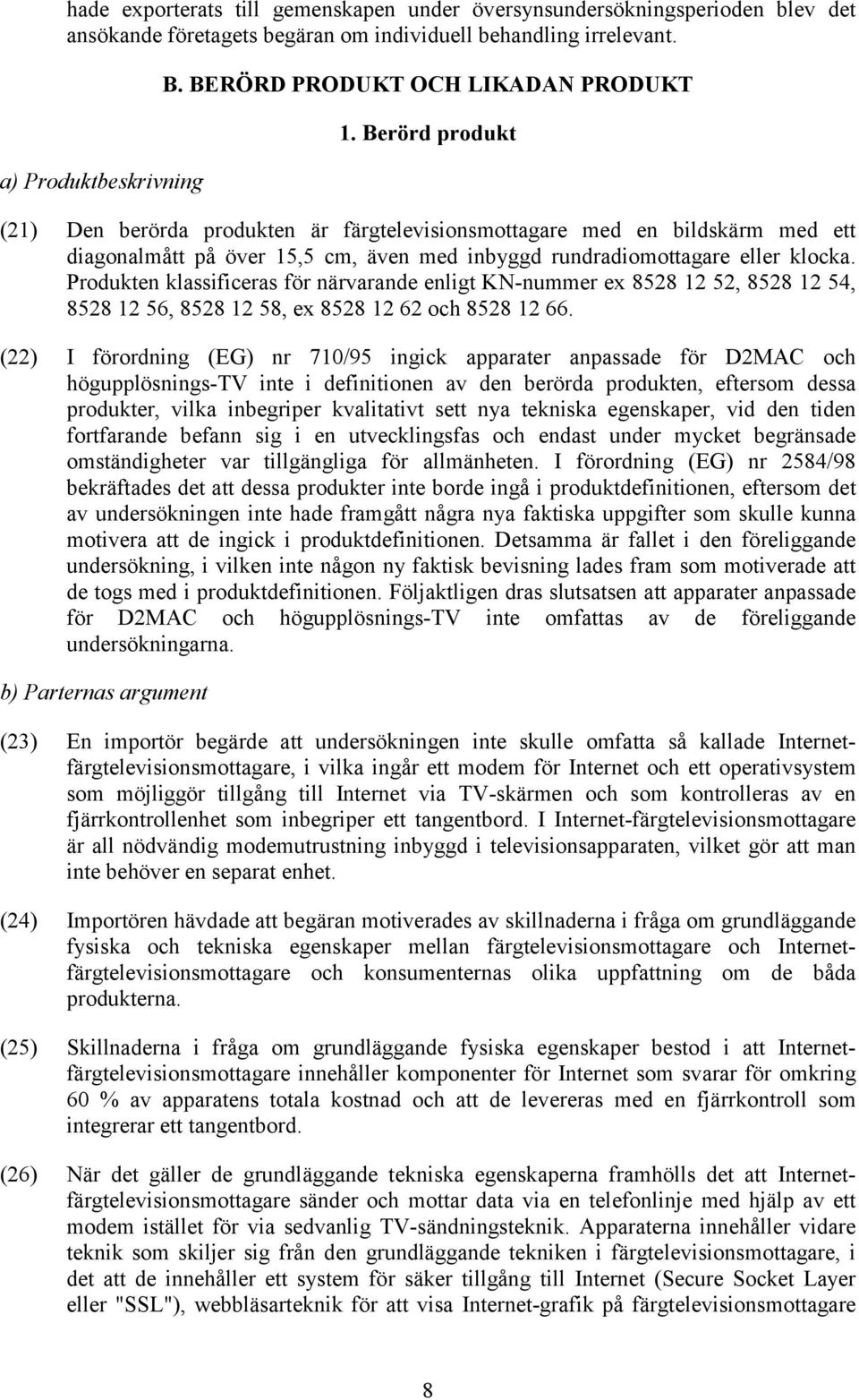 Berörd produkt (21) Den berörda produkten är färgtelevisionsmottagare med en bildskärm med ett diagonalmått på över 15,5 cm, även med inbyggd rundradiomottagare eller klocka.