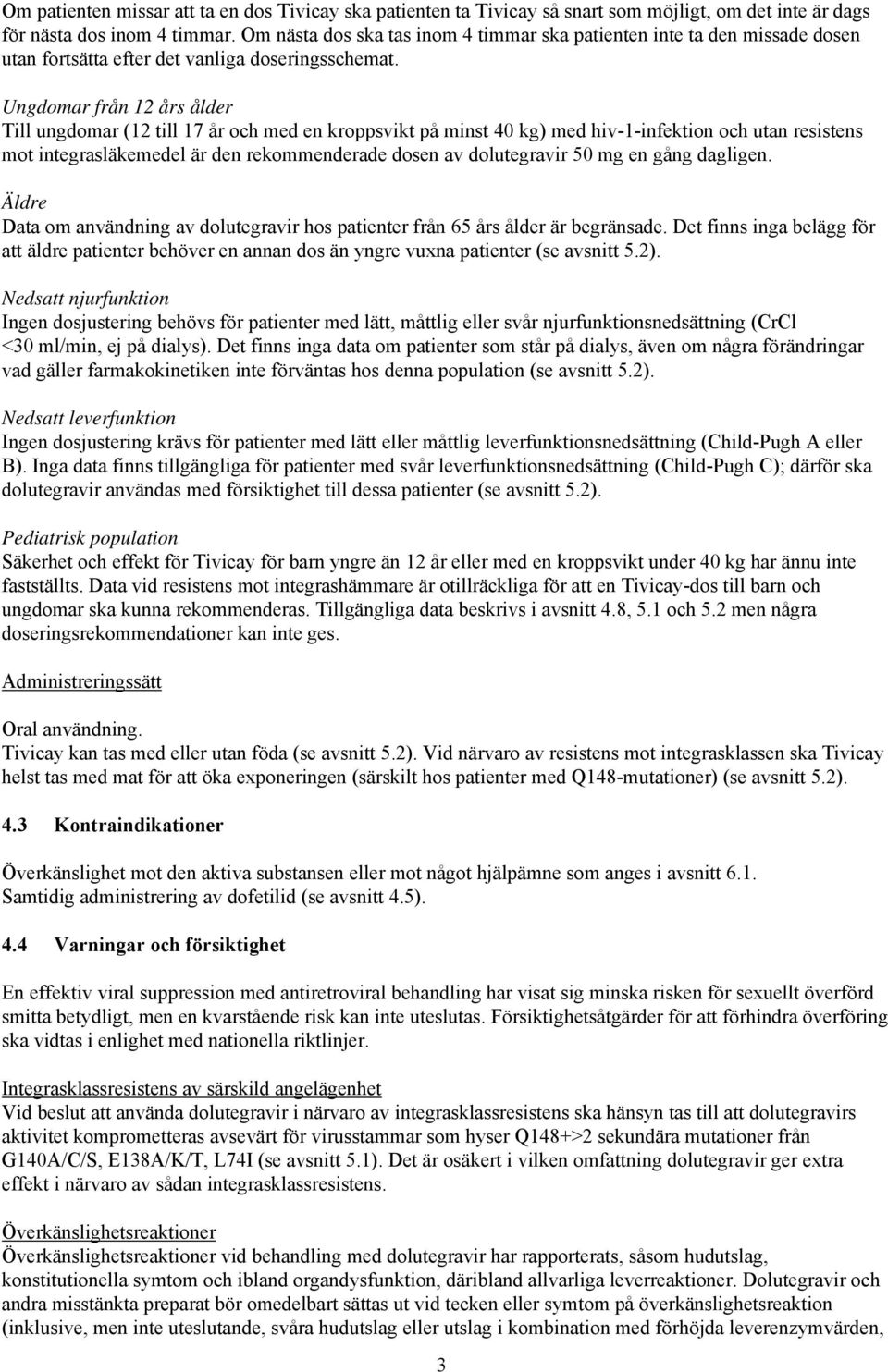 Ungdomar från 12 års ålder Till ungdomar (12 till 17 år och med en kroppsvikt på minst 40 kg) med hiv-1-infektion och utan resistens mot integrasläkemedel är den rekommenderade dosen av dolutegravir