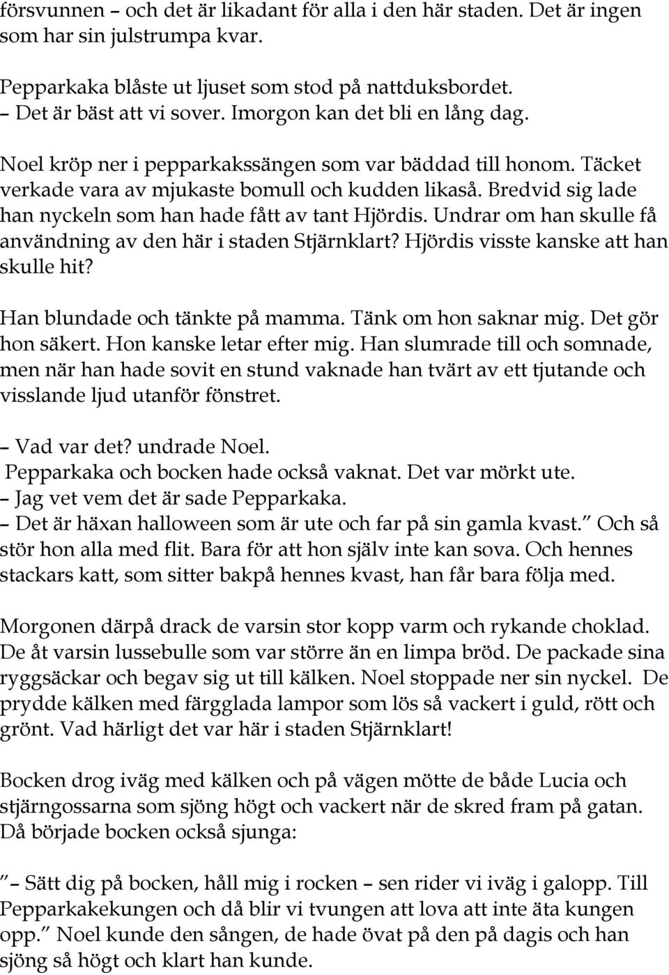 Bredvid sig lade han nyckeln som han hade fått av tant Hjördis. Undrar om han skulle få användning av den här i staden Stjärnklart? Hjördis visste kanske att han skulle hit?