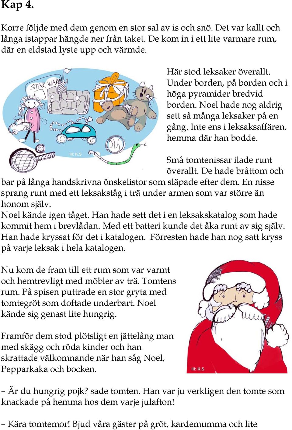 Små tomtenissar ilade runt överallt. De hade bråttom och bar på långa handskrivna önskelistor som släpade efter dem.