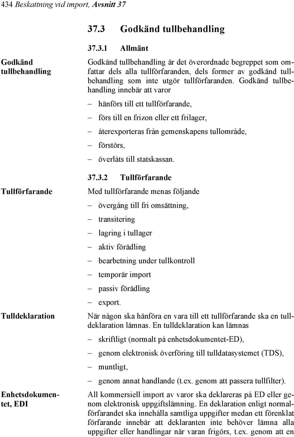 3.2 Tullförfarande Med tullförfarande menas följande övergång till fri omsättning, transitering lagring i tullager aktiv förädling bearbetning under tullkontroll temporär import passiv förädling