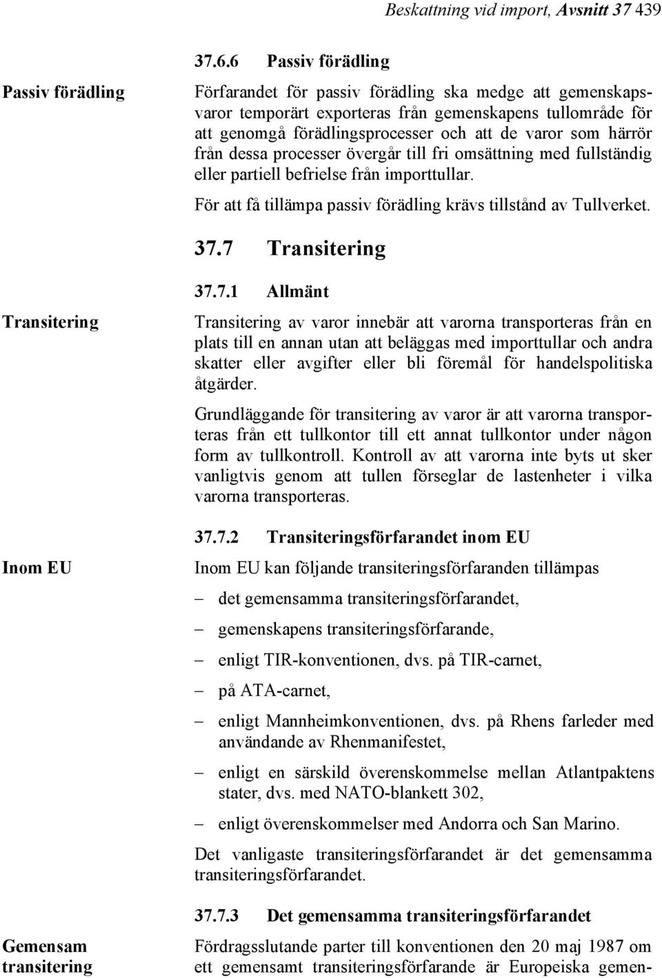 från dessa processer övergår till fri omsättning med fullständig eller partiell befrielse från importtullar. För att få tillämpa passiv förädling krävs tillstånd av Tullverket. 37.