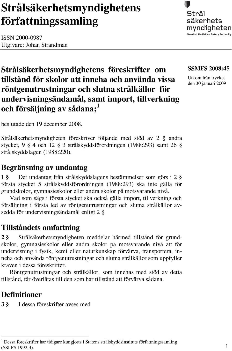 december 2008. Strålsäkerhetsmyndigheten föreskriver följande med stöd av 2 andra stycket, 9 4 och 12 3 strålskyddsförordningen (1988:293) samt 26 strålskyddslagen (1988:220).