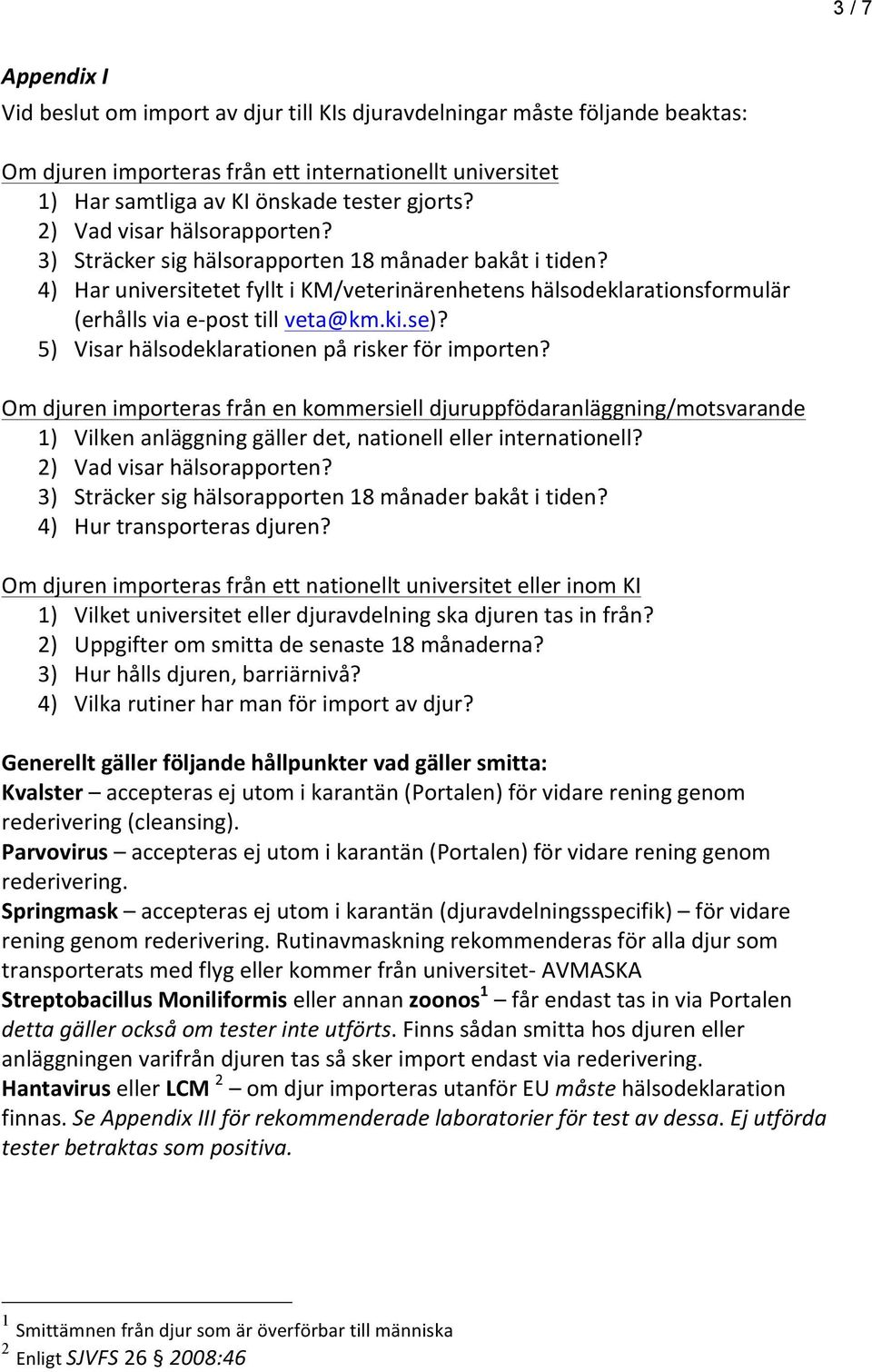 se)? 5) Visar hälsodeklarationen på risker för importen? Om djuren importeras från en kommersiell djuruppfödaranläggning/motsvarande 1) Vilken anläggning gäller det, nationell eller internationell?