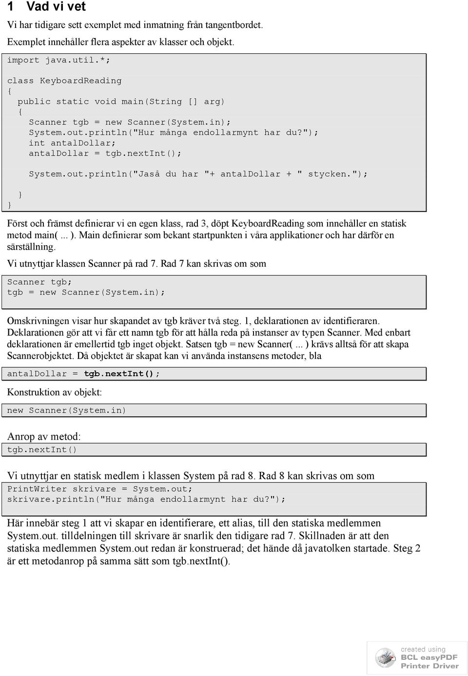 nextint(); System.out.println("Jaså du har "+ antaldollar + " stycken."); Först och främst definierar vi en egen klass, rad 3, döpt KeyboardReading som innehåller en statisk metod main(... ).