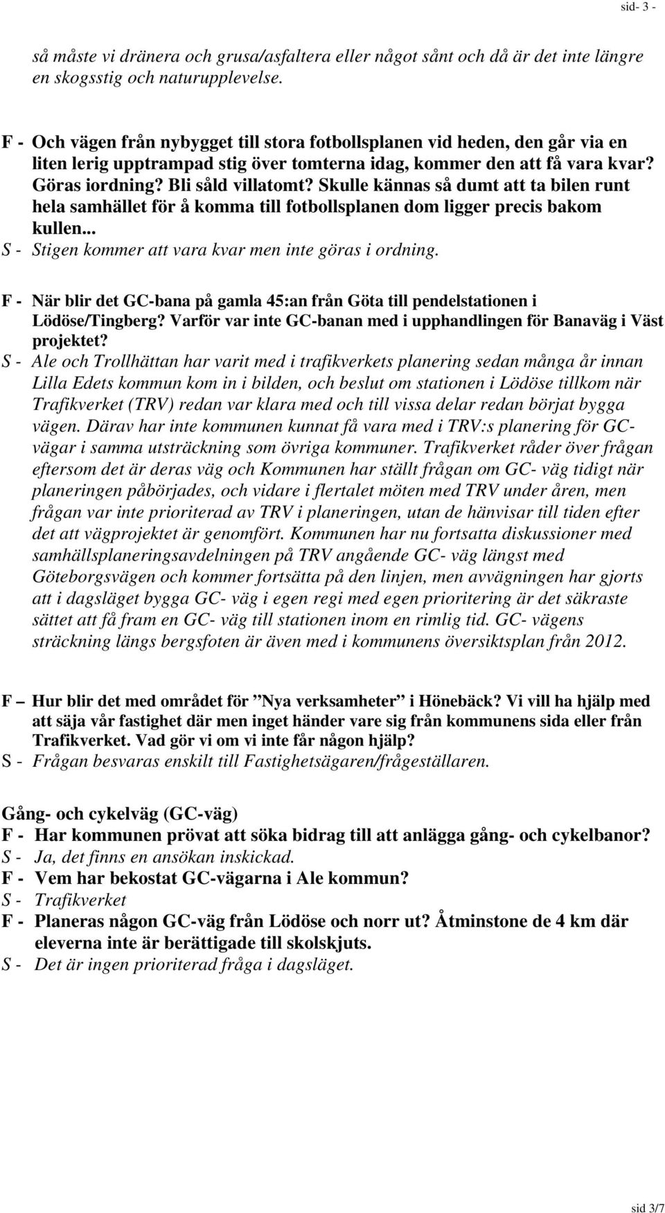 Skulle kännas så dumt att ta bilen runt hela samhället för å komma till fotbollsplanen dom ligger precis bakom kullen... S - Stigen kommer att vara kvar men inte göras i ordning.