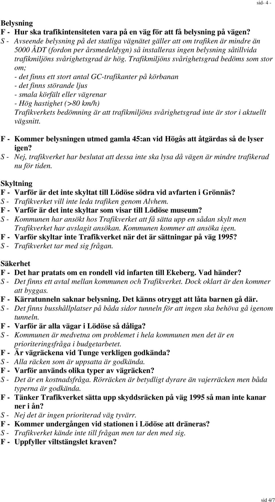 Trafikmiljöns svårighetsgrad bedöms som stor om; - det finns ett stort antal GC-trafikanter på körbanan - det finns störande ljus - smala körfält eller vägrenar - Hög hastighet (>80 km/h)