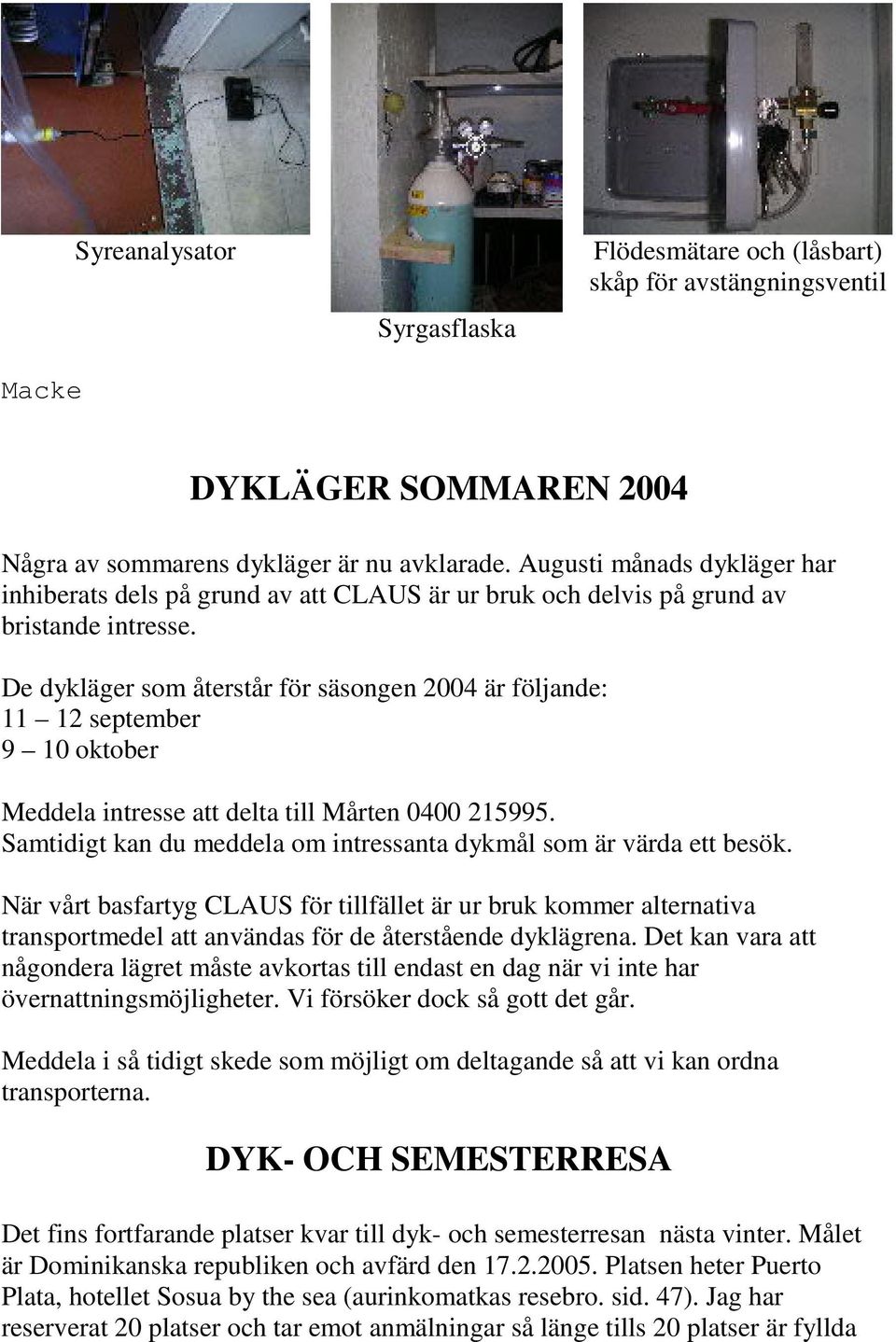 De dykläger som återstår för säsongen 2004 är följande: 11 12 september 9 10 oktober Meddela intresse att delta till Mårten 0400 215995.