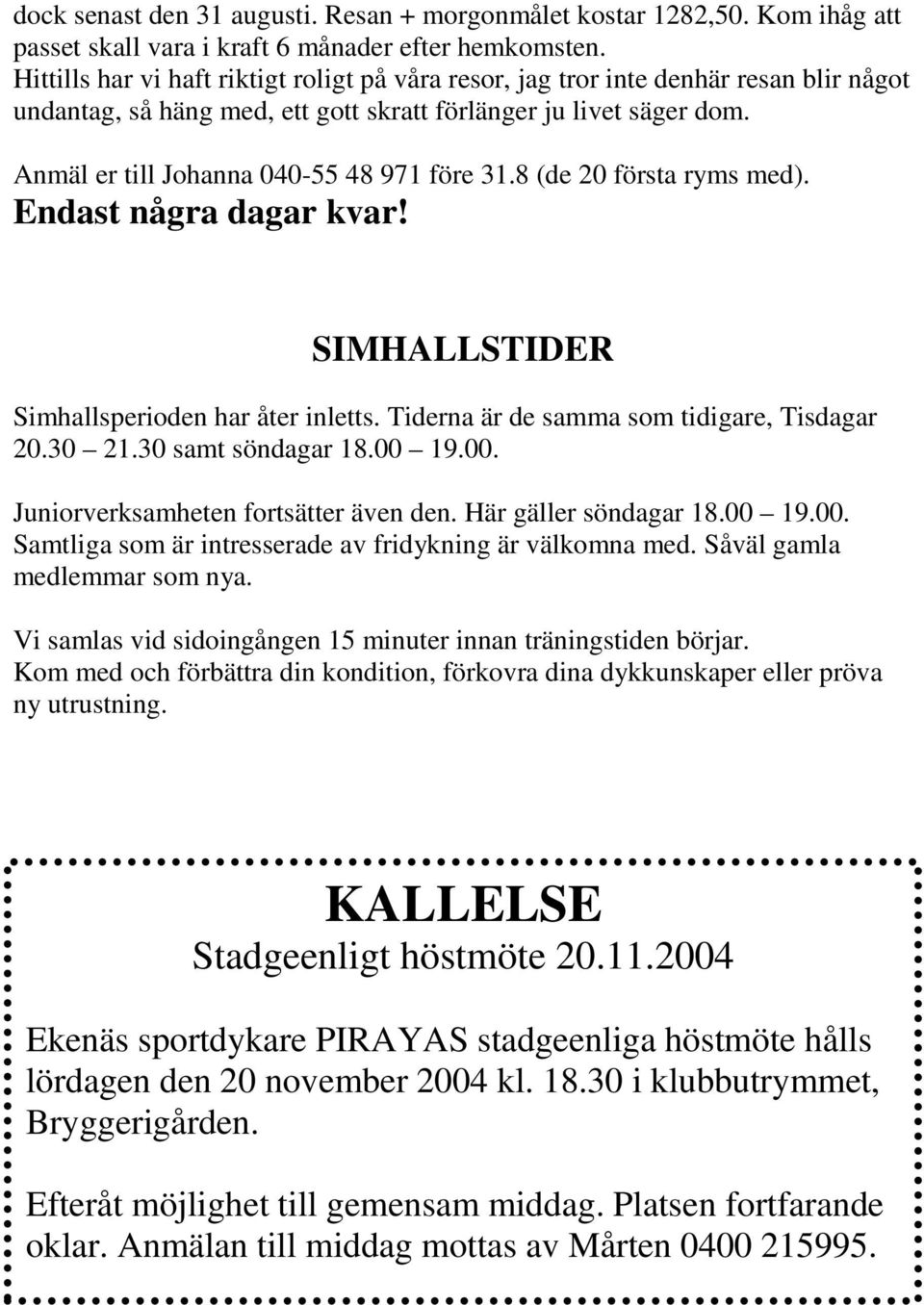 Anmäl er till Johanna 040-55 48 971 före 31.8 (de 20 första ryms med). Endast några dagar kvar! SIMHALLSTIDER Simhallsperioden har åter inletts. Tiderna är de samma som tidigare, Tisdagar 20.30 21.