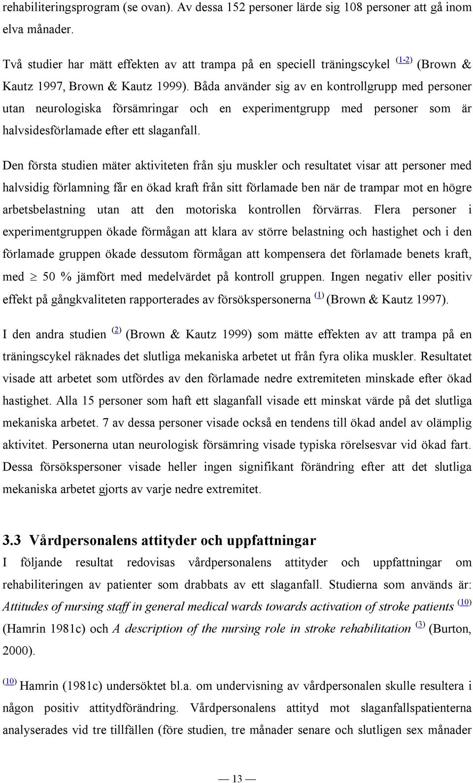 Båda använder sig av en kontrollgrupp med personer utan neurologiska försämringar och en experimentgrupp med personer som är halvsidesförlamade efter ett slaganfall.