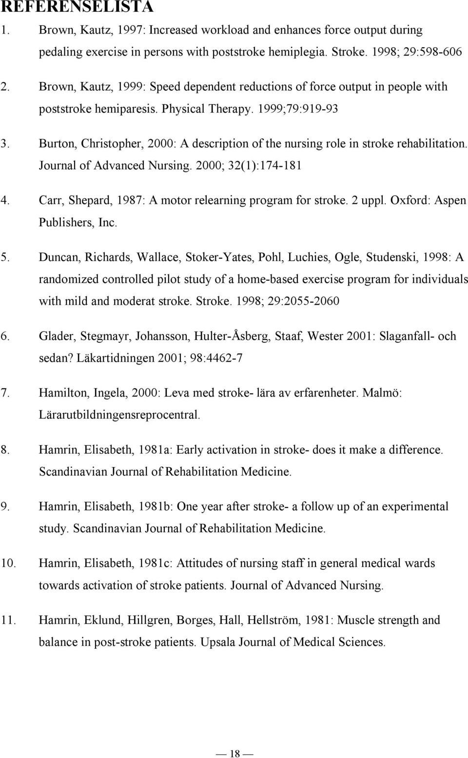 Burton, Christopher, 2000: A description of the nursing role in stroke rehabilitation. Journal of Advanced Nursing. 2000; 32(1):174-181 4. Carr, Shepard, 1987: A motor relearning program for stroke.