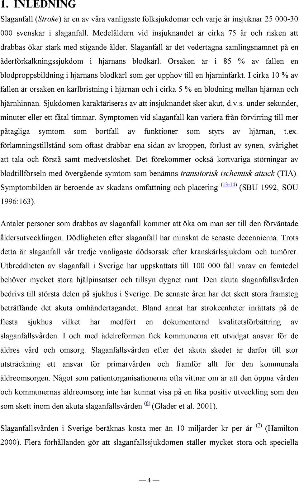 Orsaken är i 85 % av fallen en blodproppsbildning i hjärnans blodkärl som ger upphov till en hjärninfarkt.