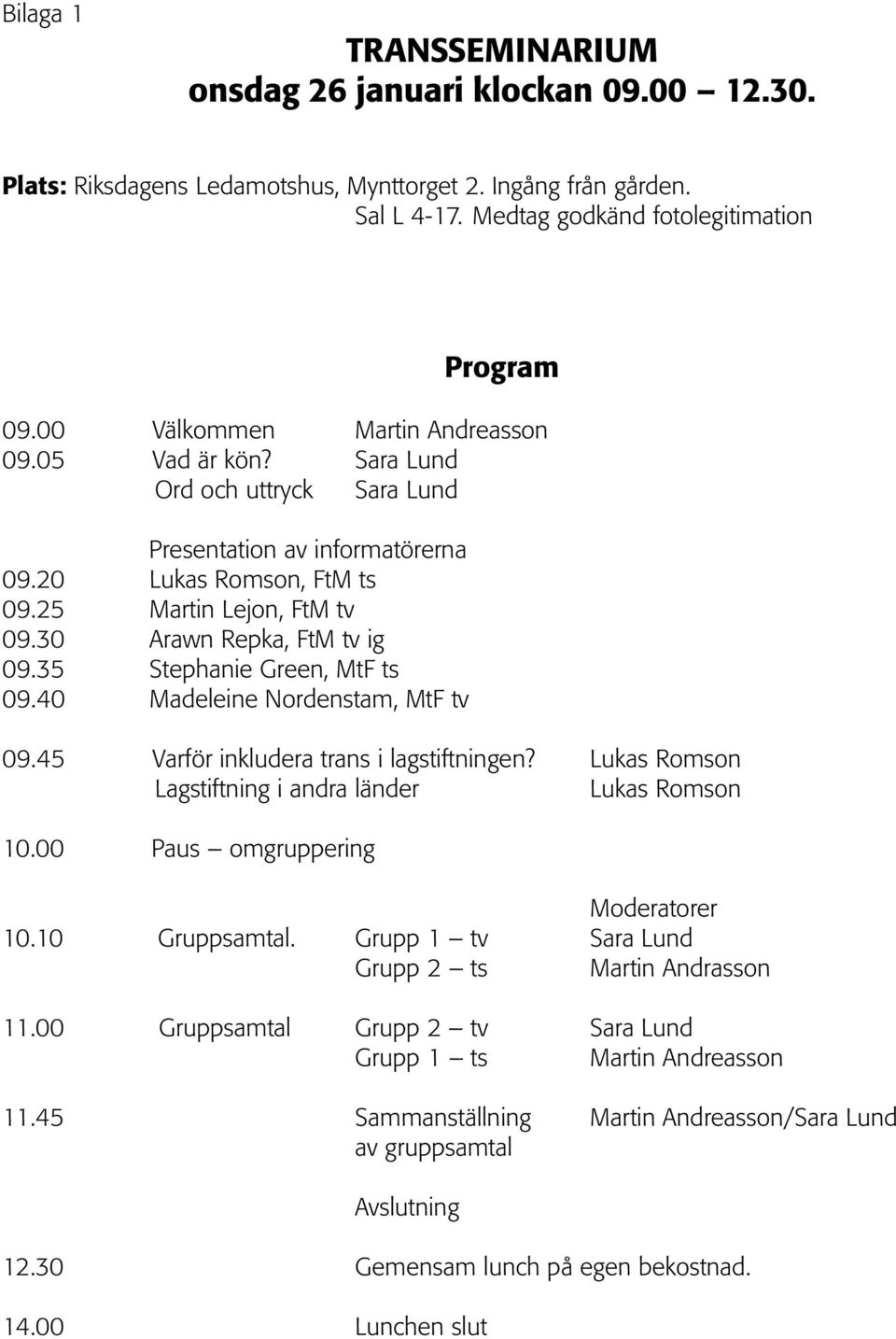 30 Arawn Repka, FtM tv ig 09.35 Stephanie Green, MtF ts 09.40 Madeleine Nordenstam, MtF tv 09.45 Varför inkludera trans i lagstiftningen? Lukas Romson Lagstiftning i andra länder Lukas Romson 10.