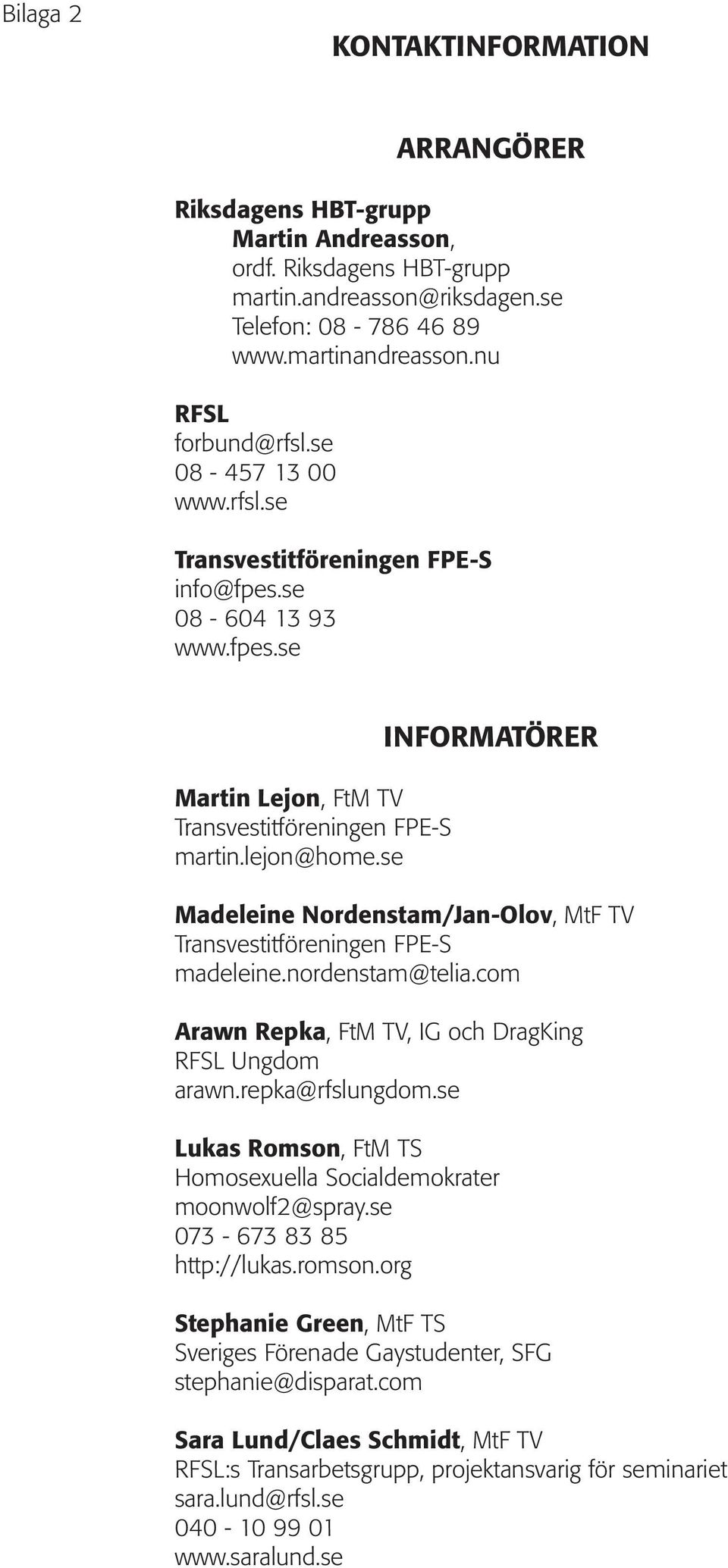 se INFORMATÖRER Madeleine Nordenstam/Jan-Olov, MtF TV Transvestitföreningen FPE-S madeleine.nordenstam@telia.com Arawn Repka, FtM TV, IG och DragKing RFSL Ungdom arawn.repka@rfslungdom.