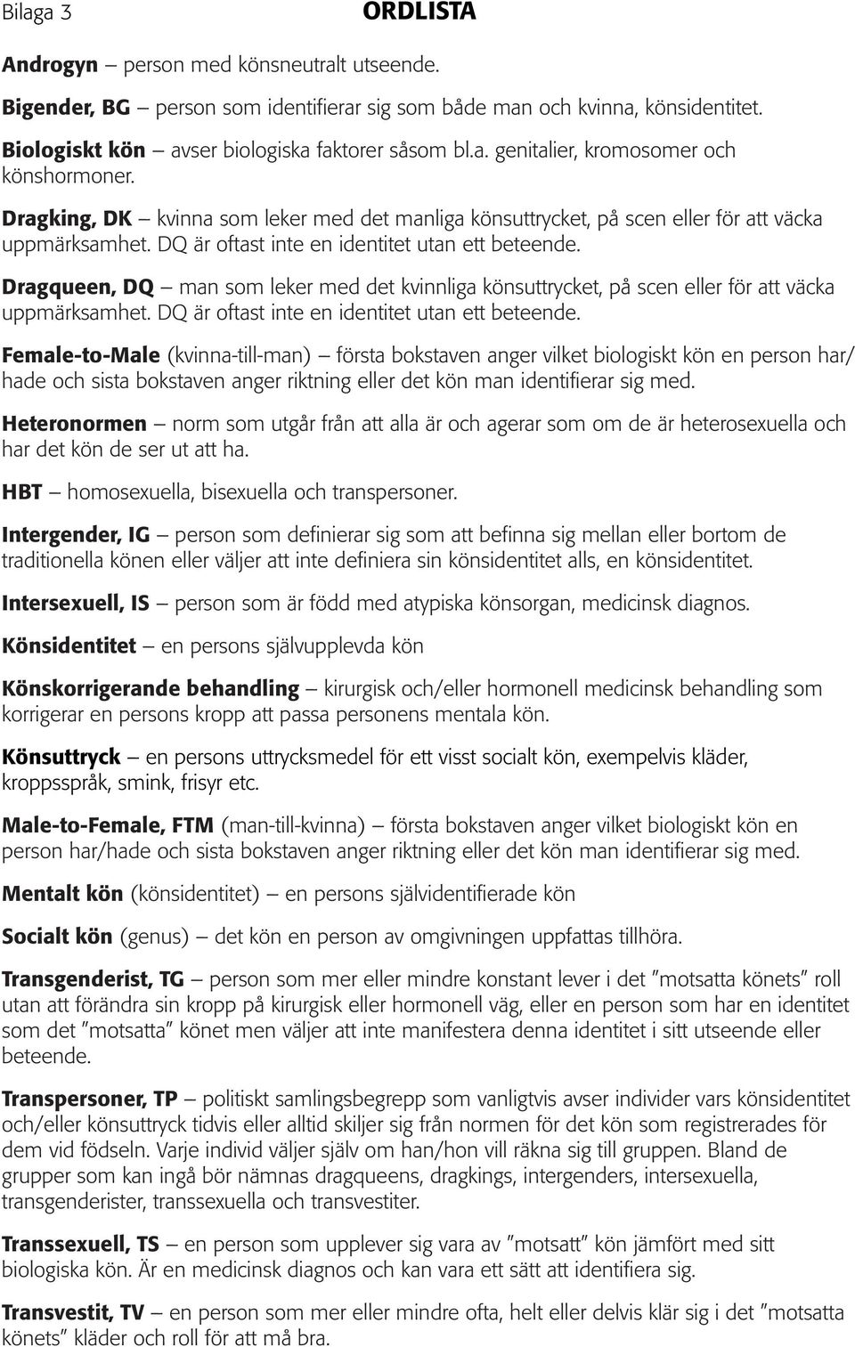 Dragqueen, DQ man som leker med det kvinnliga könsuttrycket, på scen eller för att väcka uppmärksamhet. DQ är oftast inte en identitet utan ett beteende.