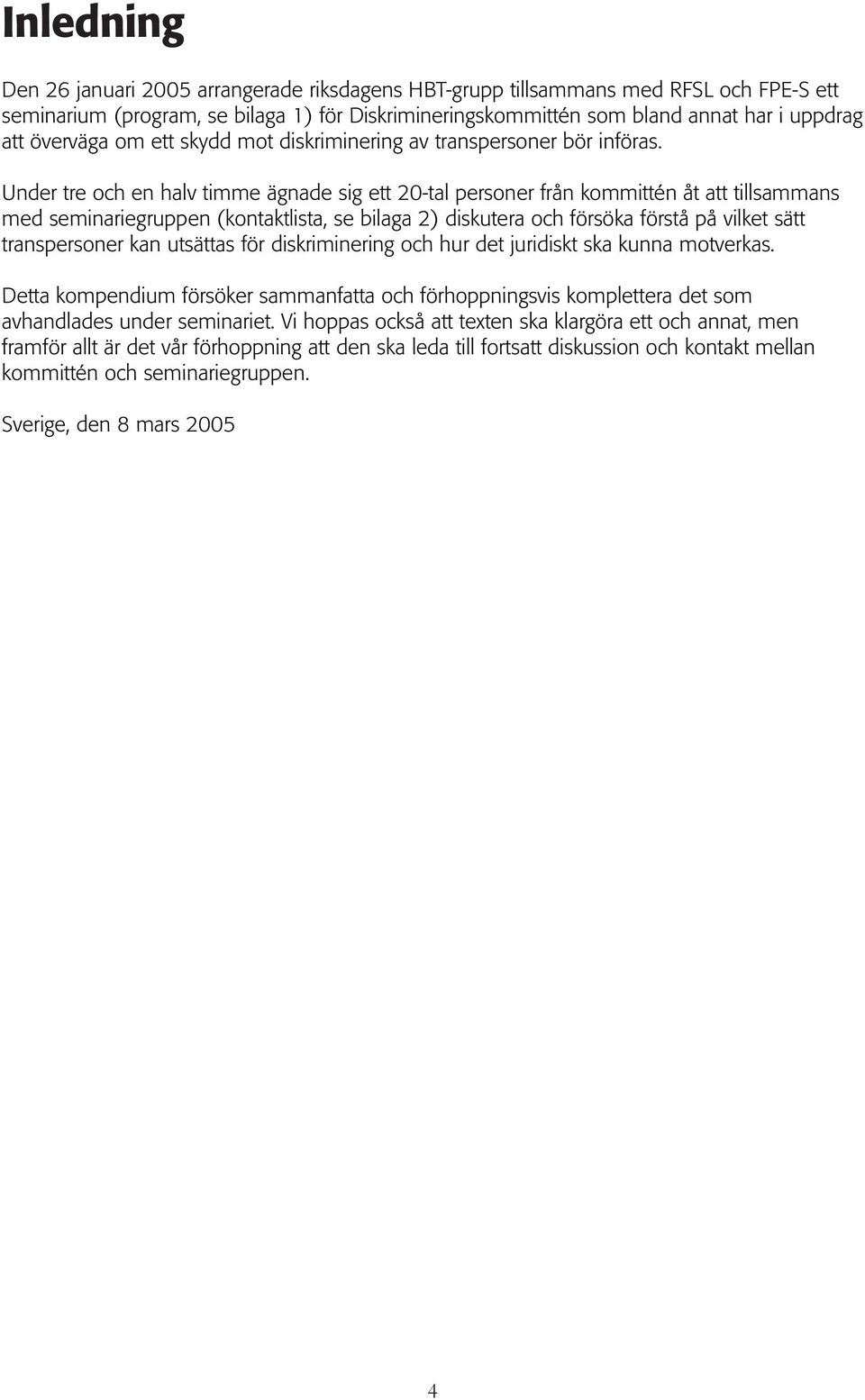 Under tre och en halv timme ägnade sig ett 20-tal personer från kommittén åt att tillsammans med seminariegruppen (kontaktlista, se bilaga 2) diskutera och försöka förstå på vilket sätt transpersoner