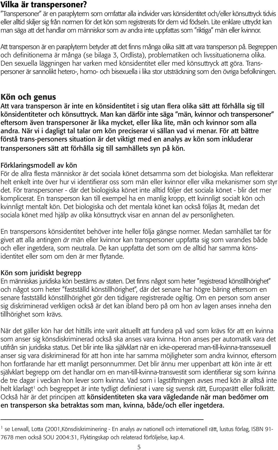 Lite enklare uttryckt kan man säga att det handlar om människor som av andra inte uppfattas som riktiga män eller kvinnor.