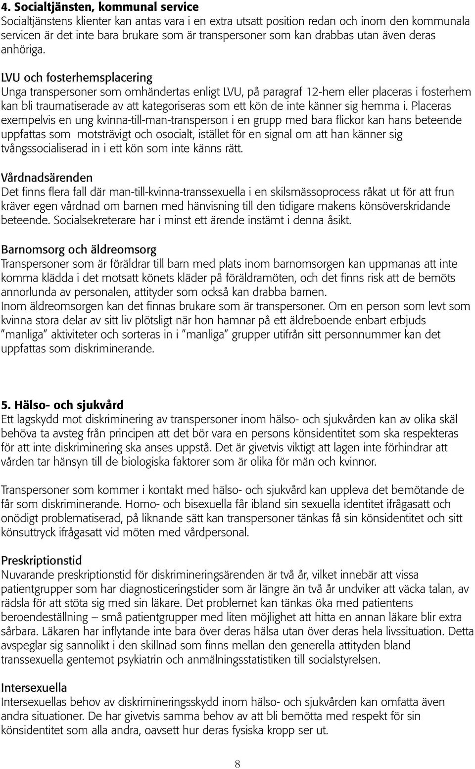 LVU och fosterhemsplacering Unga transpersoner som omhändertas enligt LVU, på paragraf 12-hem eller placeras i fosterhem kan bli traumatiserade av att kategoriseras som ett kön de inte känner sig
