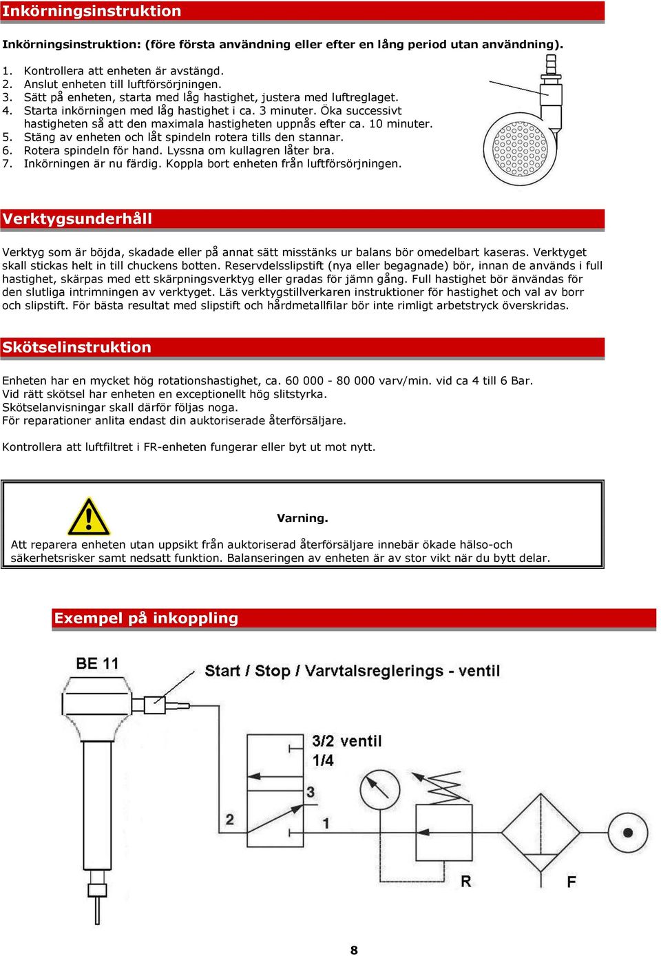 Öka successivt hastigheten så att den maximala hastigheten uppnås efter ca. 10 minuter. 5. Stäng av enheten och låt spindeln rotera tills den stannar. 6. Rotera spindeln för hand.