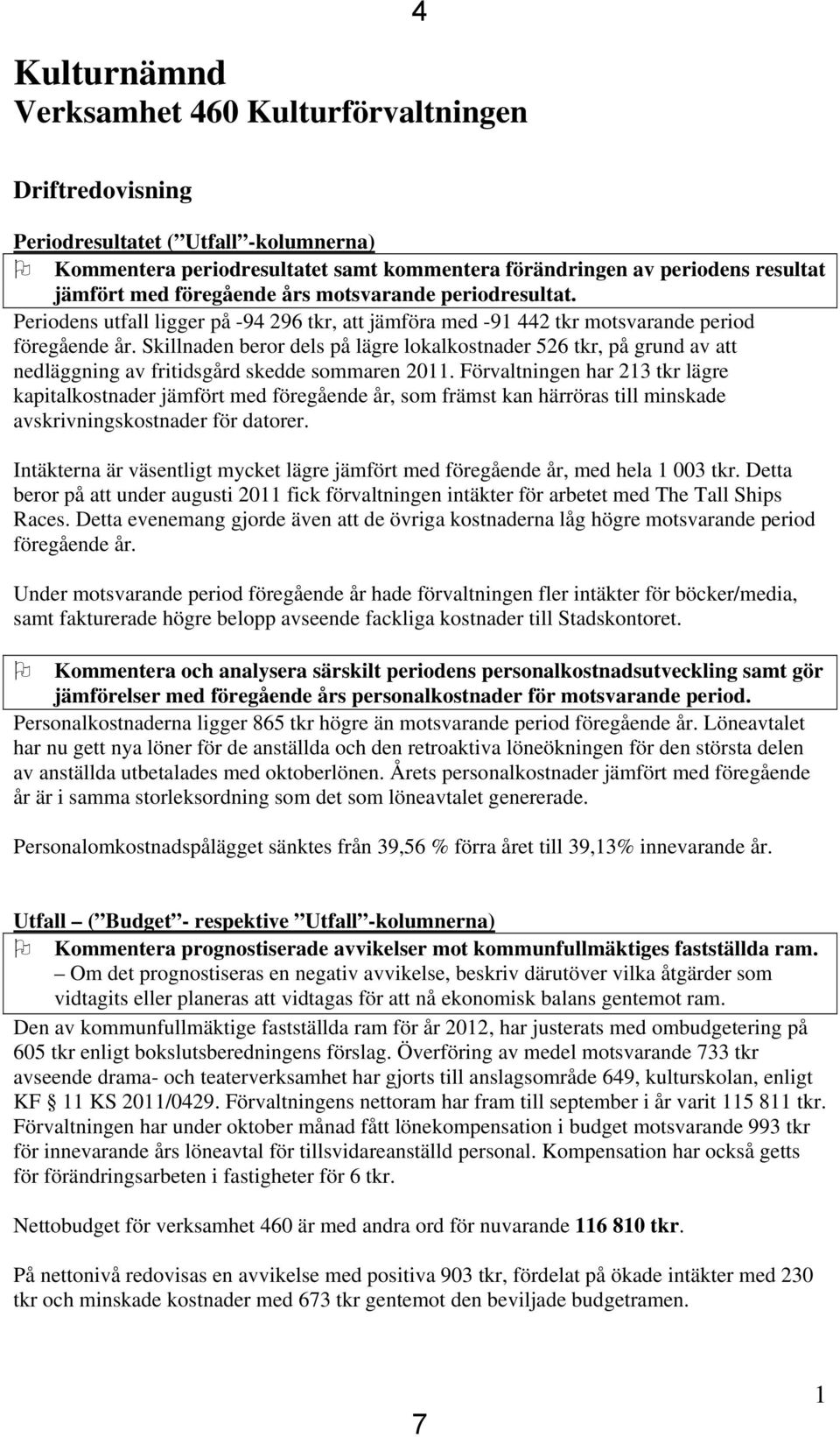 Skillnaden beror dels på lägre lokalkostnader 526 tkr, på grund av att nedläggning av fritidsgård skedde sommaren 2011.