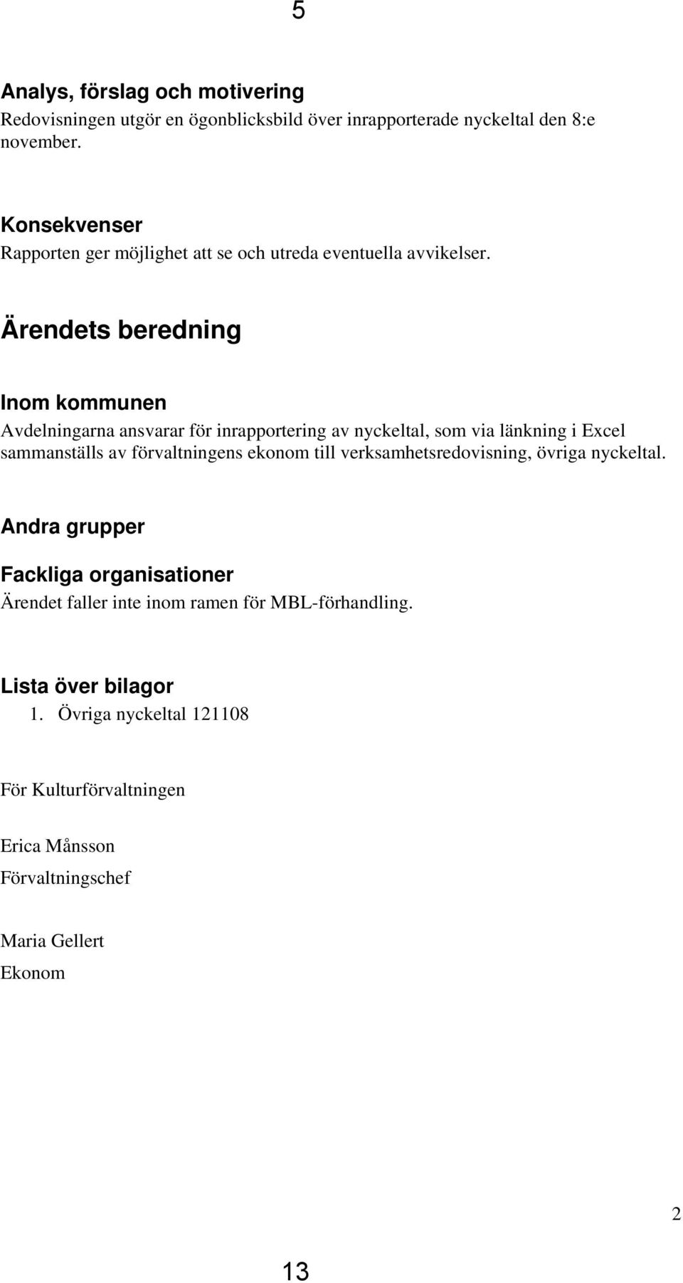 Ärendets beredning Inom kommunen Avdelningarna ansvarar för inrapportering av nyckeltal, som via länkning i Excel sammanställs av förvaltningens ekonom