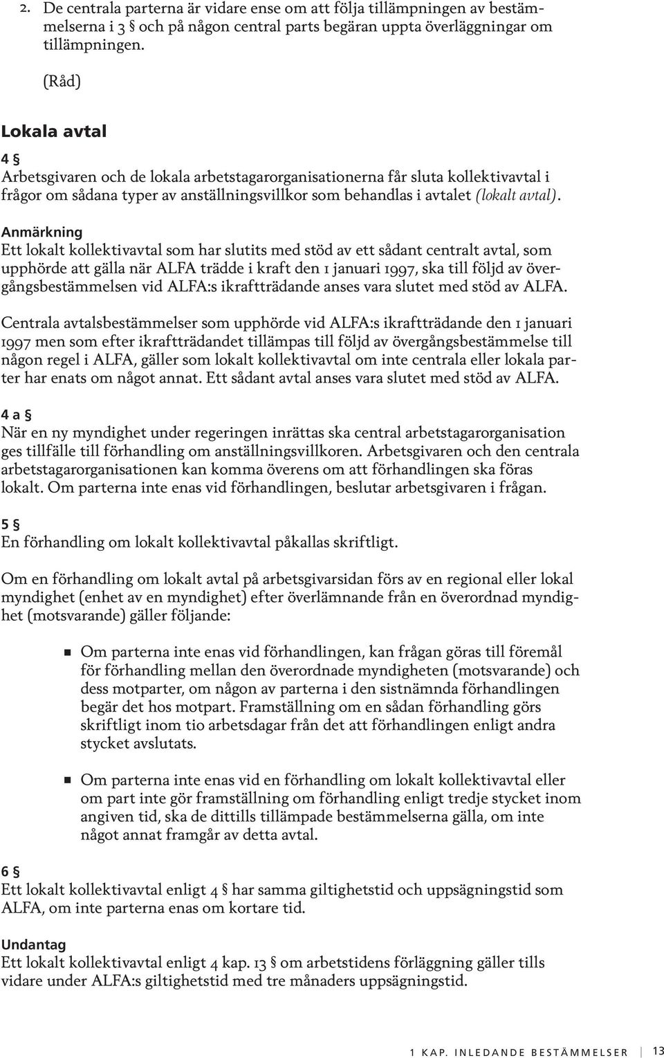 Anmärkning Ett lokalt kollektivavtal som har slutits med stöd av ett sådant centralt avtal, som upphörde att gälla när ALFA trädde i kraft den 1 januari 1997, ska till följd av övergångsbestämmelsen