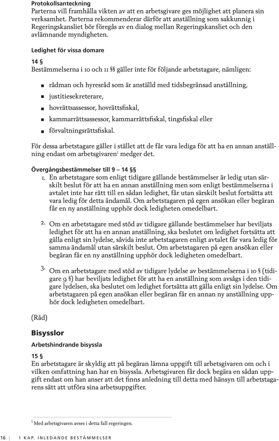 Ledighet för vissa domare 14 Bestämmelserna i 10 och 11 gäller inte för följande arbetstagare, nämligen: rådman och hyresråd som är anställd med tidsbegränsad anställning, justitiesekreterare,