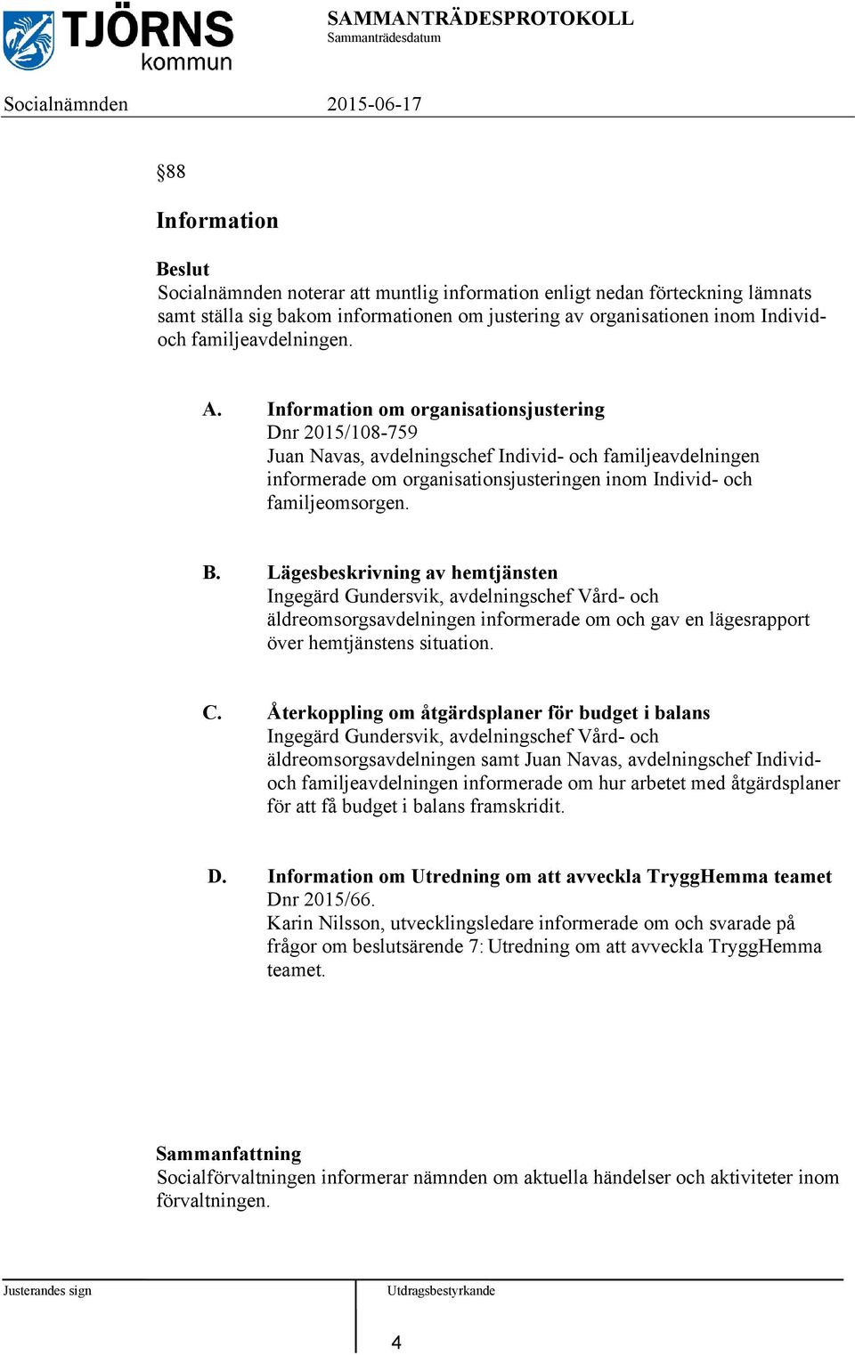 Lägesbeskrivning av hemtjänsten Ingegärd Gundersvik, avdelningschef Vård- och äldreomsorgsavdelningen informerade om och gav en lägesrapport över hemtjänstens situation. C.