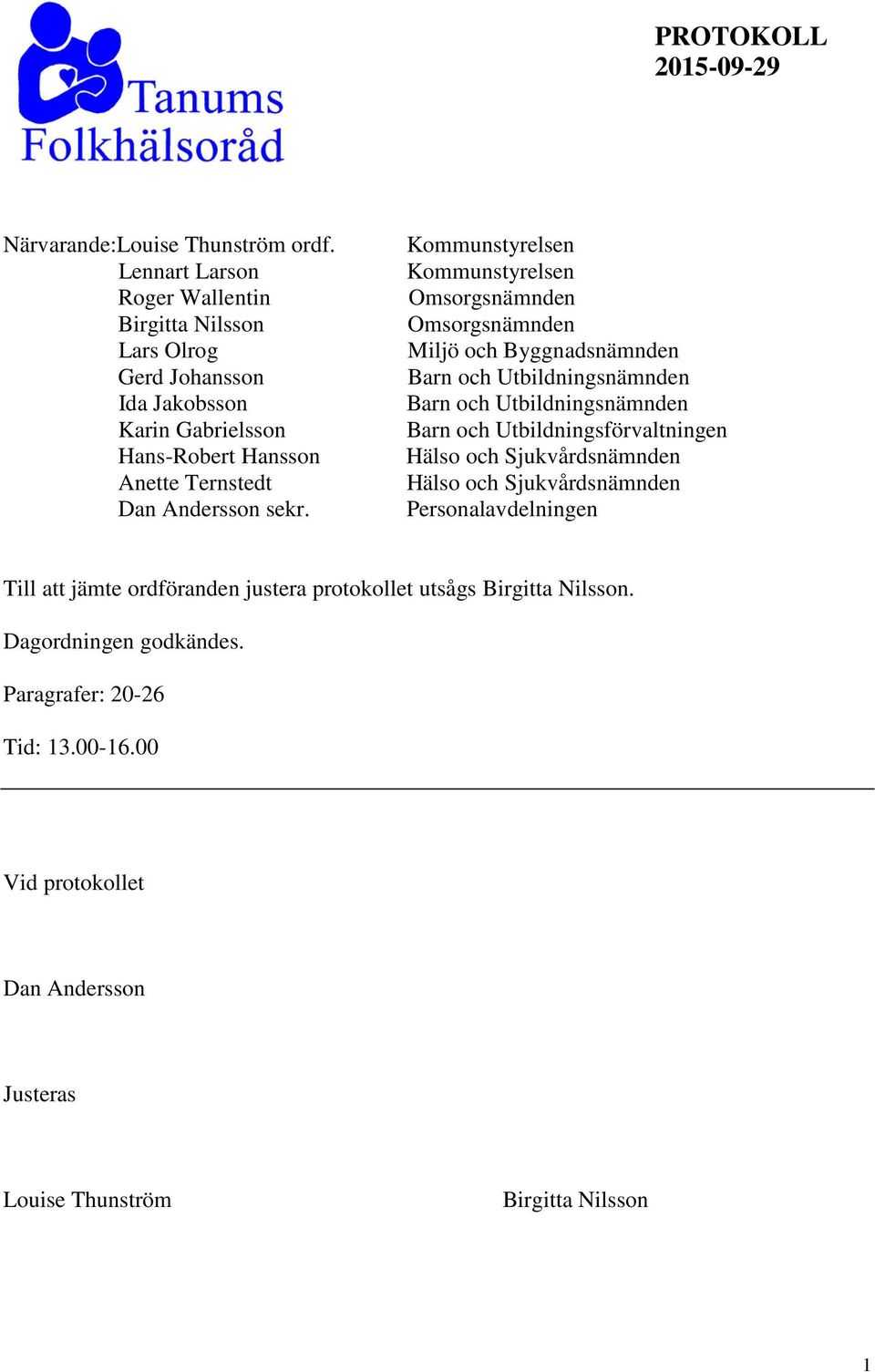 Kommunstyrelsen Kommunstyrelsen Omsorgsnämnden Omsorgsnämnden Miljö och Byggnadsnämnden Barn och Utbildningsnämnden Barn och Utbildningsnämnden Barn och