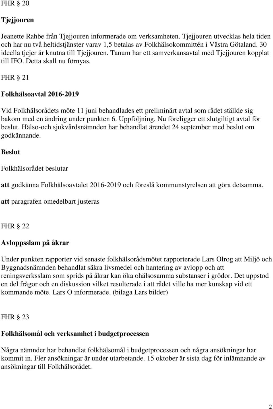 FHR 21 Folkhälsoavtal 2016-2019 Vid Folkhälsorådets möte 11 juni behandlades ett preliminärt avtal som rådet ställde sig bakom med en ändring under punkten 6. Uppföljning.